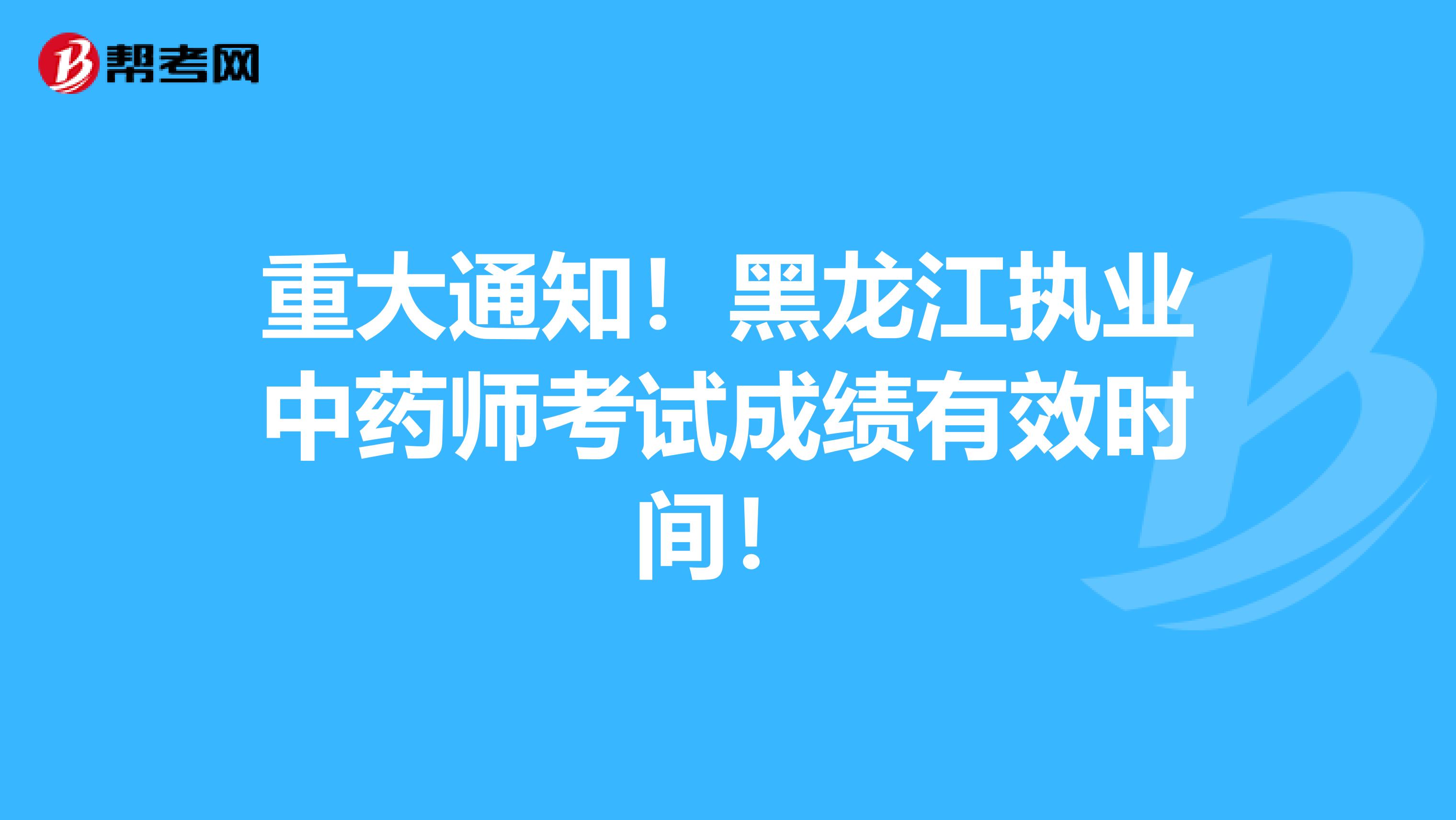 重大通知！黑龙江执业中药师考试成绩有效时间！