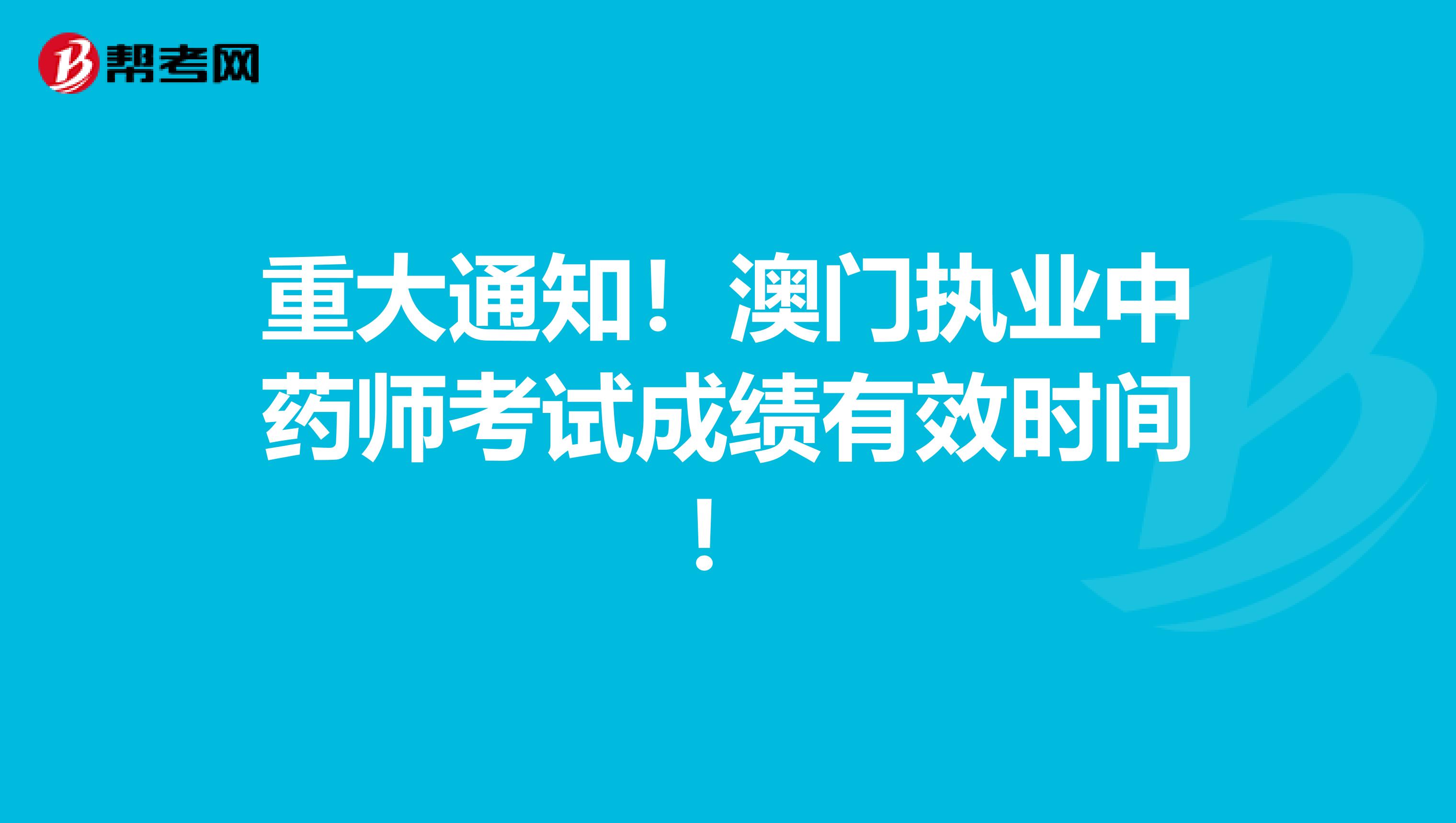 重大通知！澳门执业中药师考试成绩有效时间！