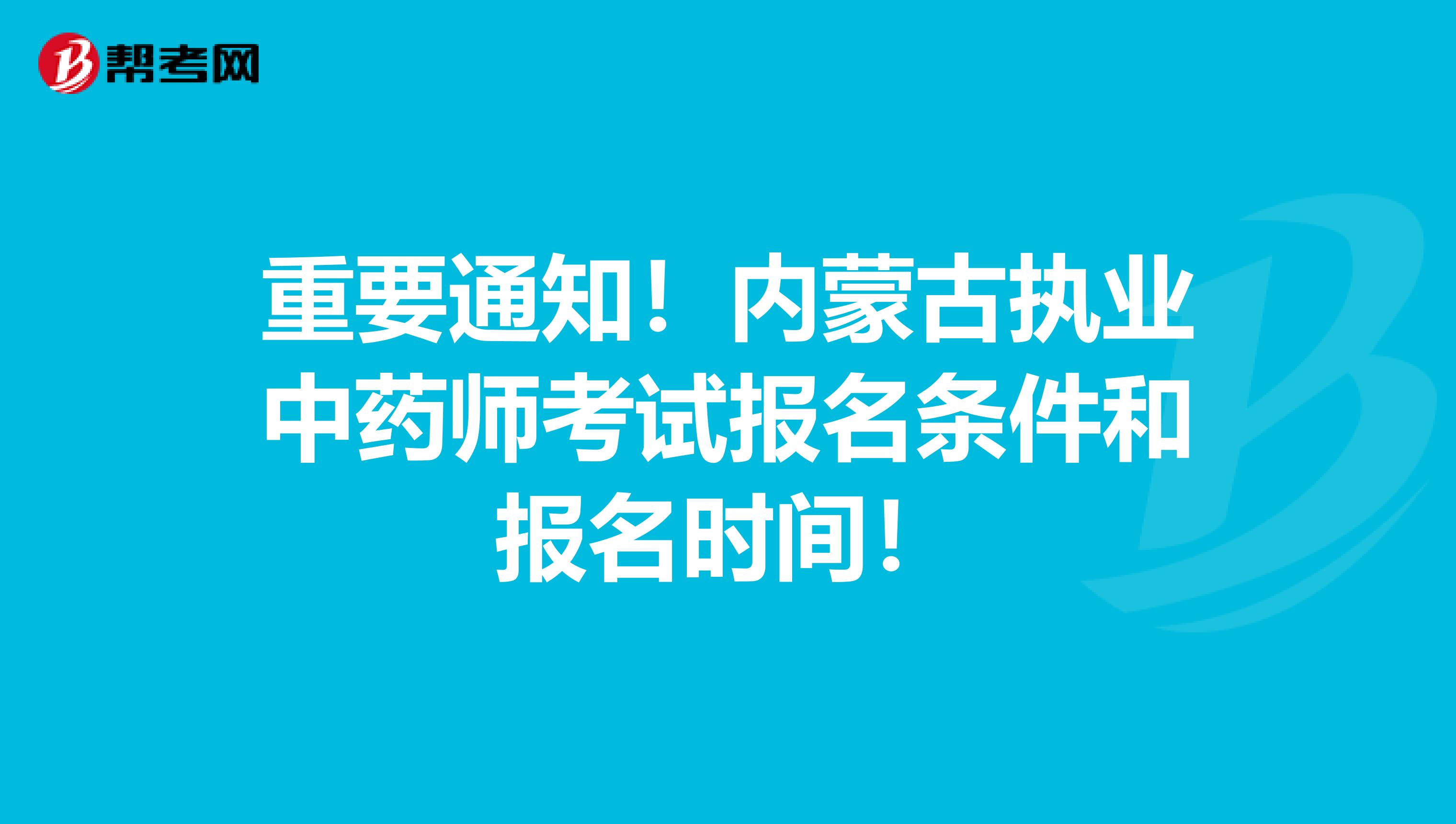 重要通知！内蒙古执业中药师考试报名条件和报名时间！