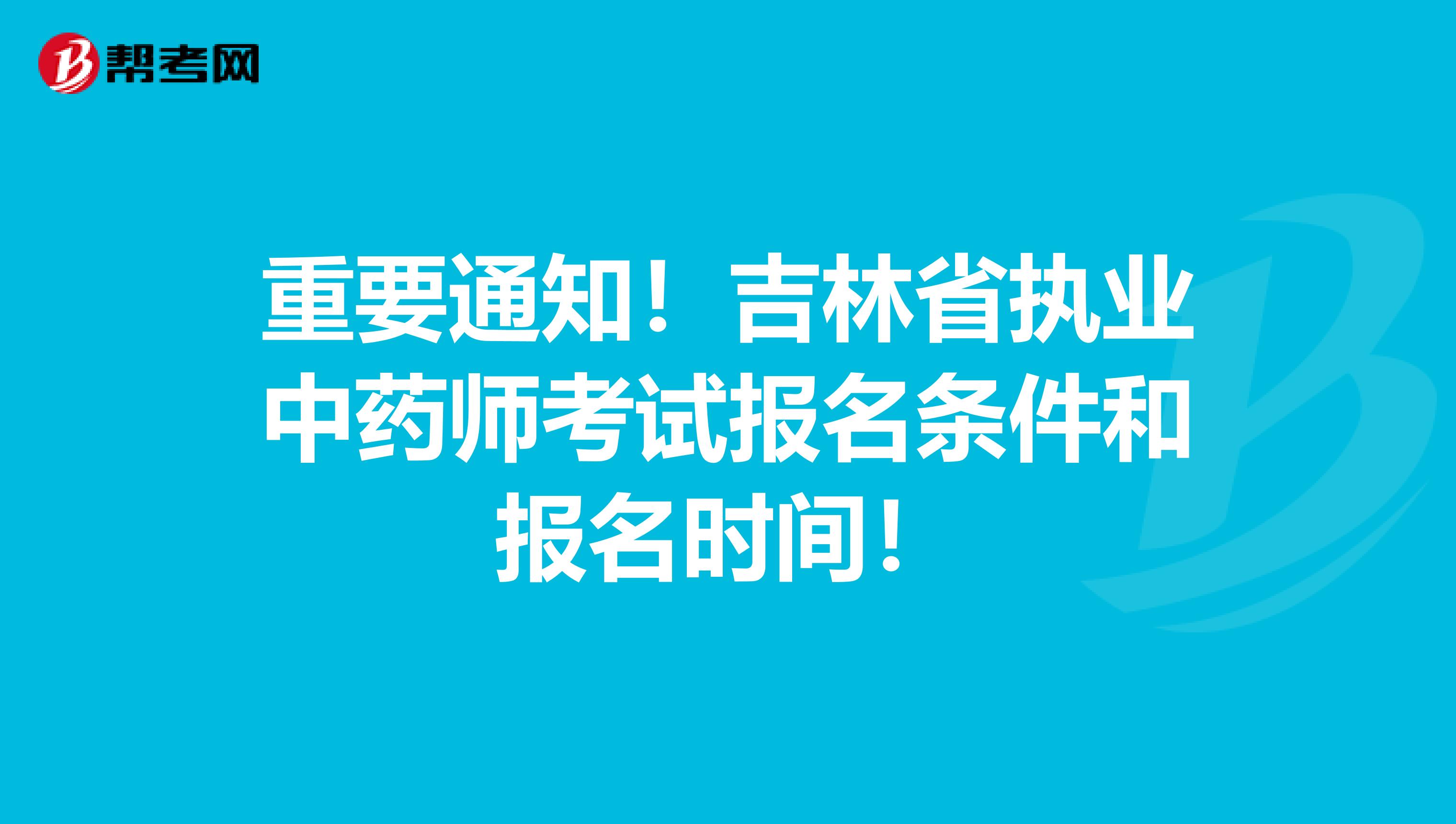 重要通知！吉林省执业中药师考试报名条件和报名时间！