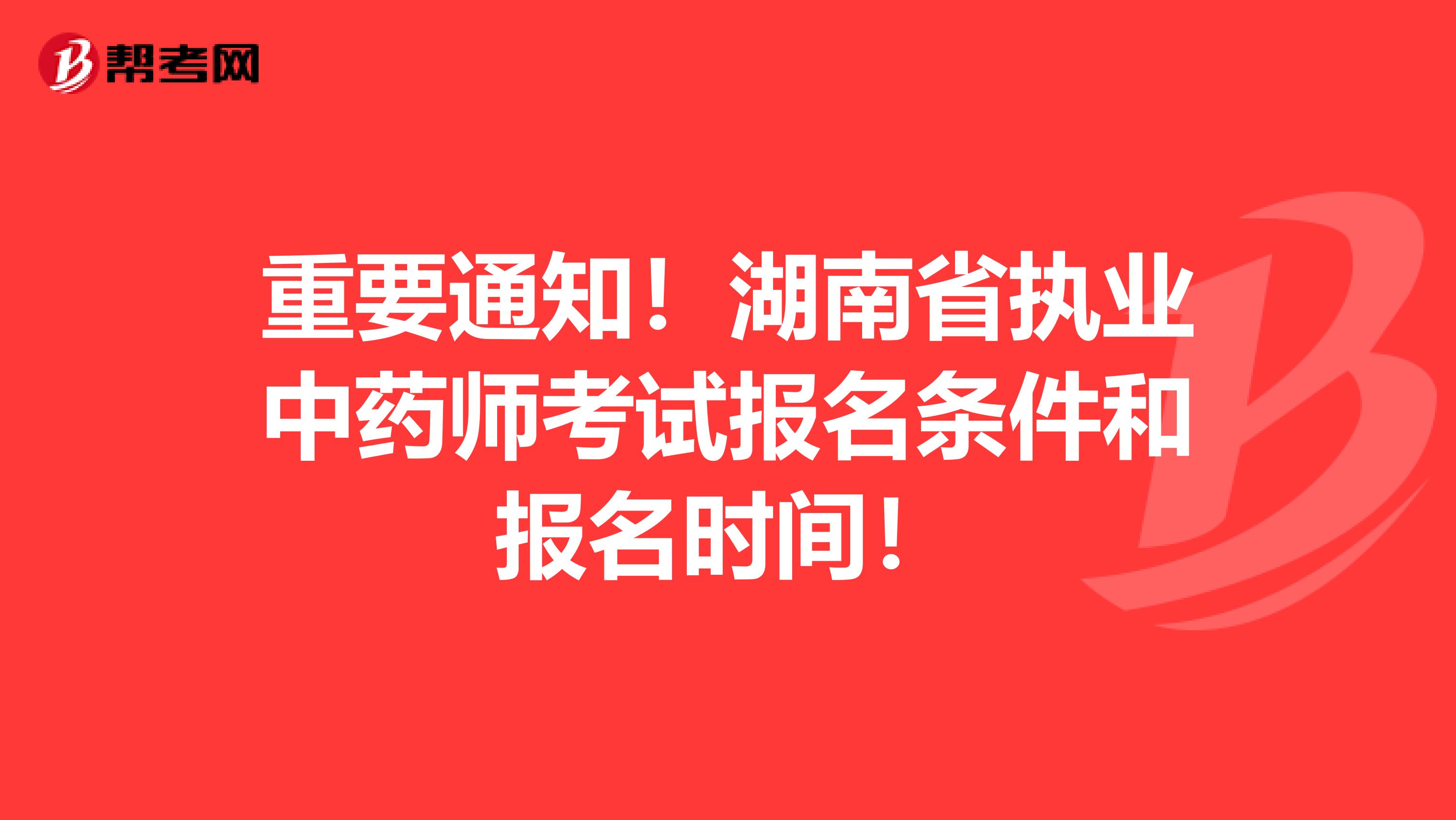 重要通知！湖南省执业中药师考试报名条件和报名时间！