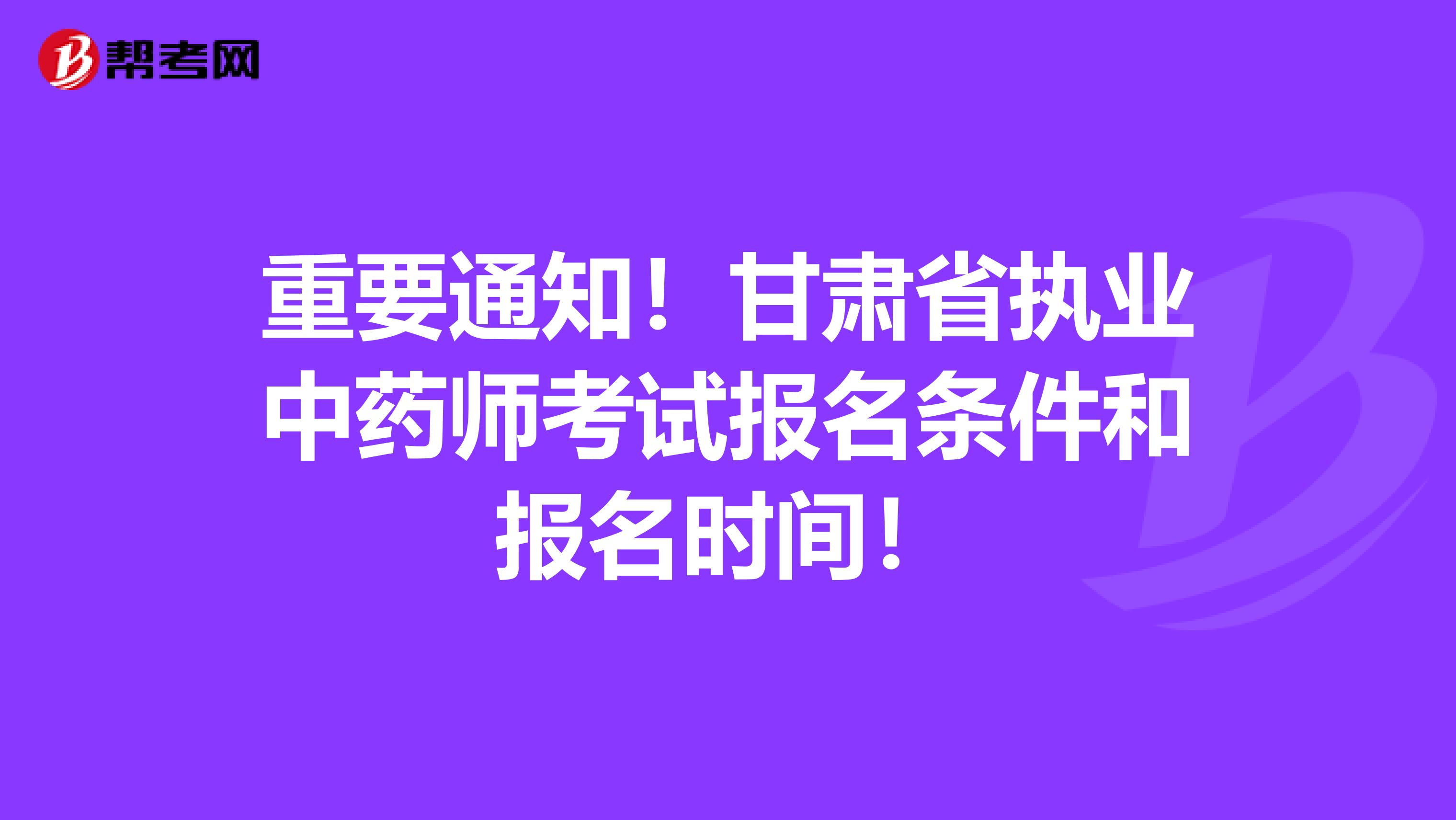 重要通知！甘肃省执业中药师考试报名条件和报名时间！