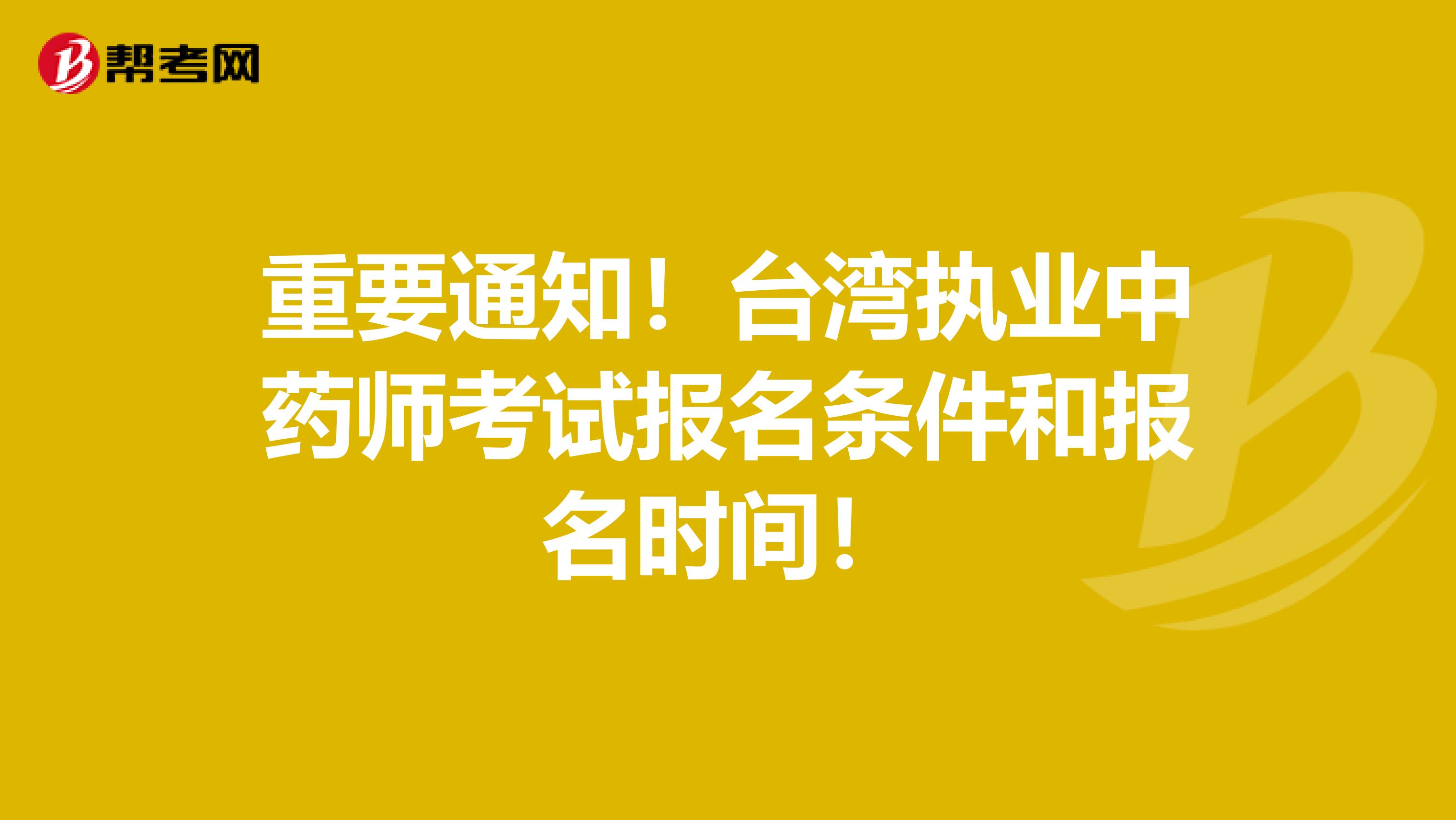 重要通知！台湾执业中药师考试报名条件和报名时间！