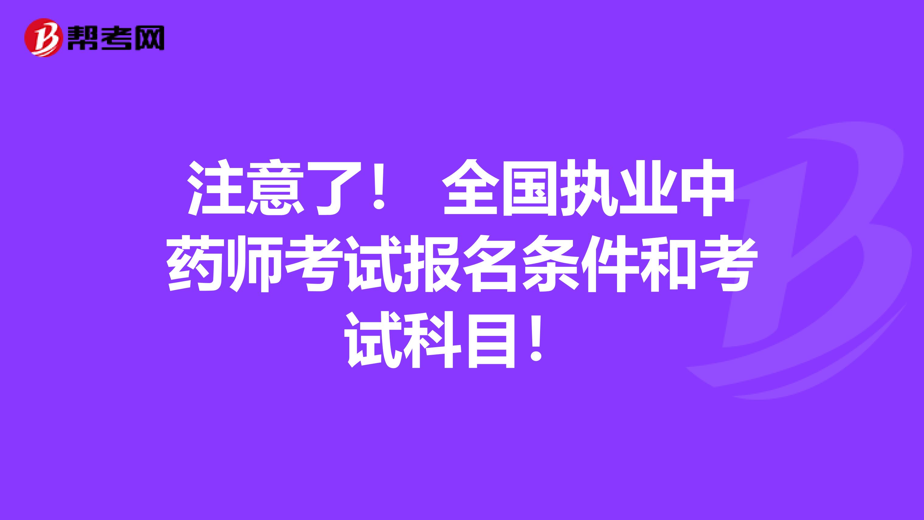 注意了！ 全国执业中药师考试报名条件和考试科目！
