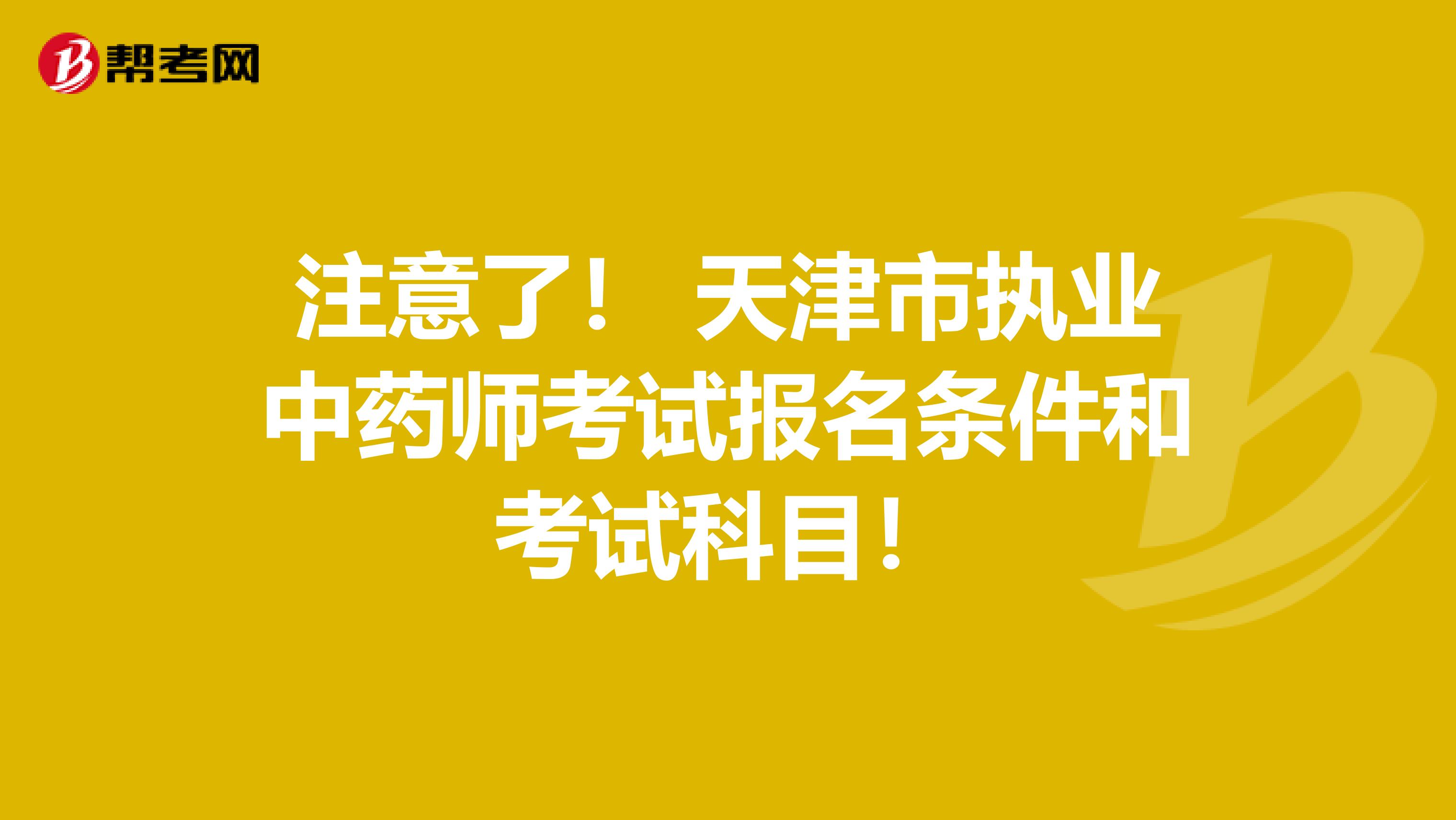 注意了！ 天津市执业中药师考试报名条件和考试科目！