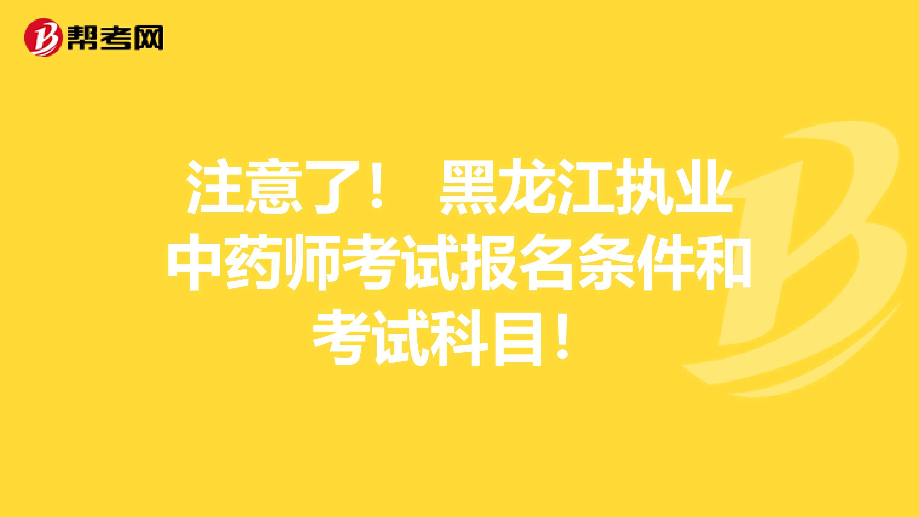 注意了！ 黑龙江执业中药师考试报名条件和考试科目！