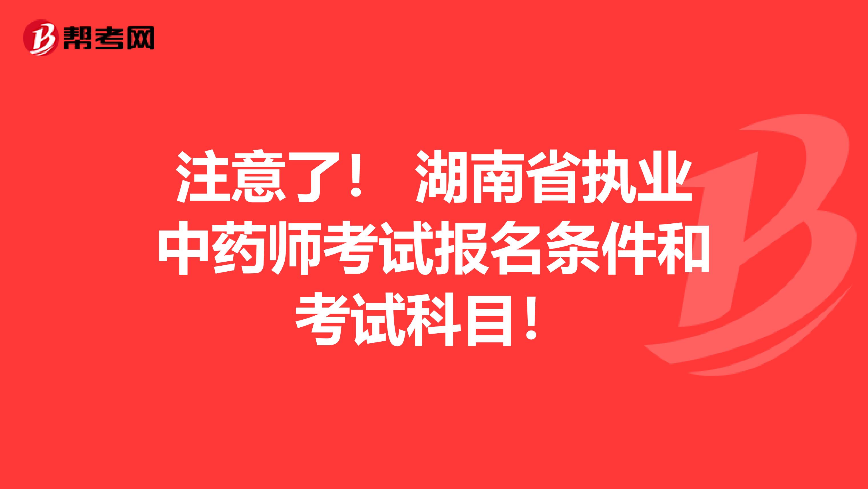 注意了！ 湖南省执业中药师考试报名条件和考试科目！