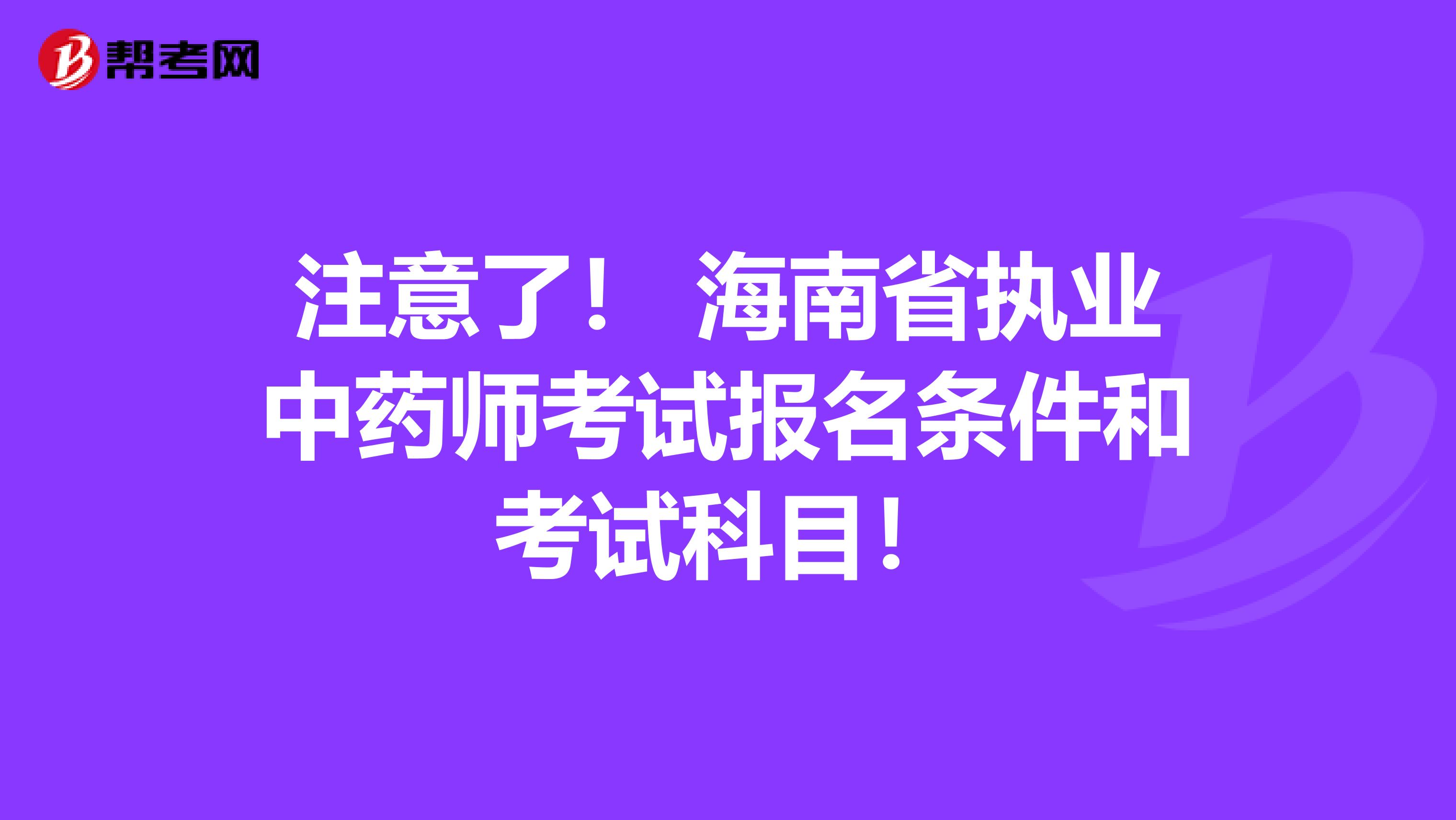 注意了！ 海南省执业中药师考试报名条件和考试科目！