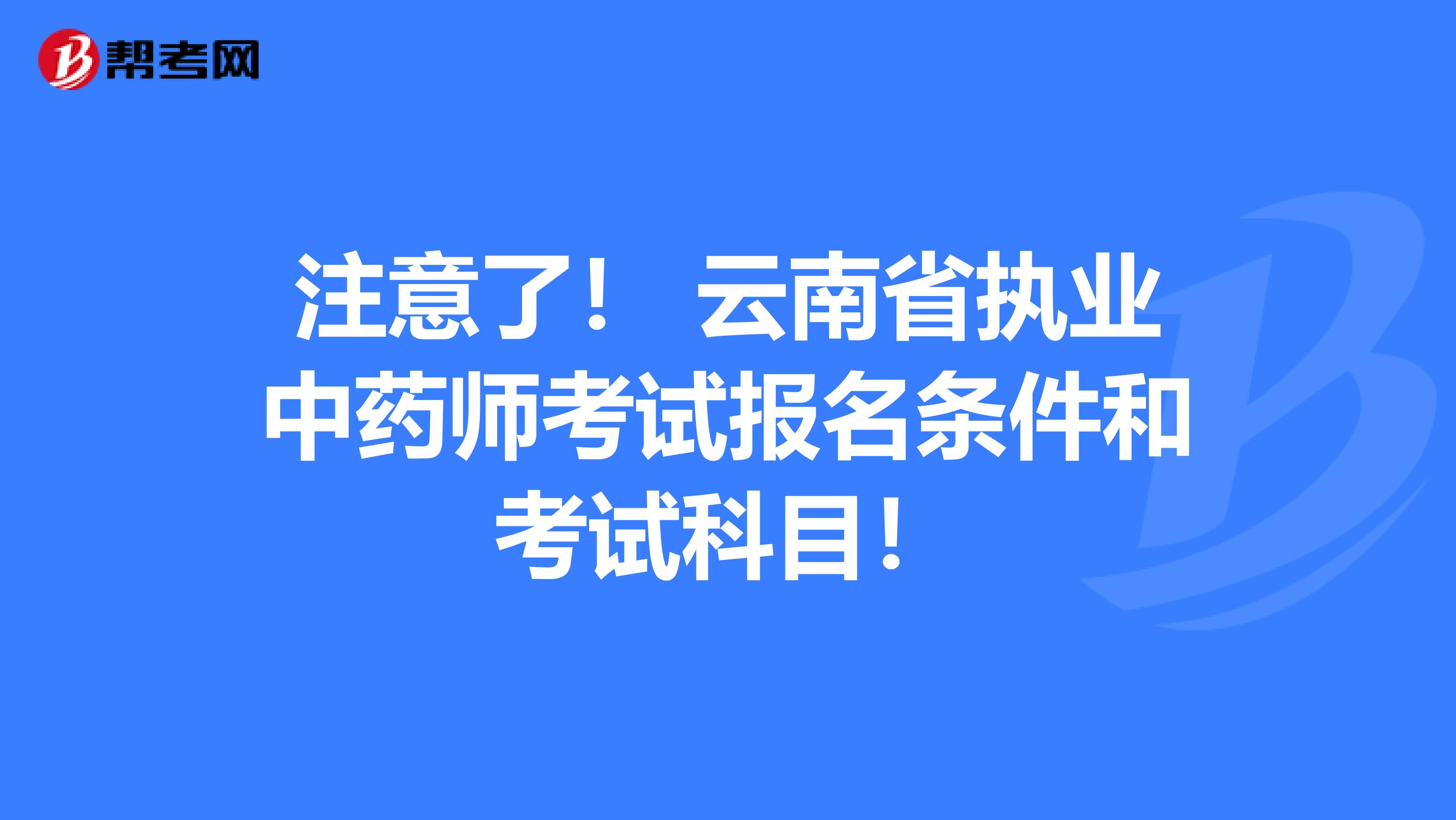 注意了！ 云南省执业中药师考试报名条件和考试科目！