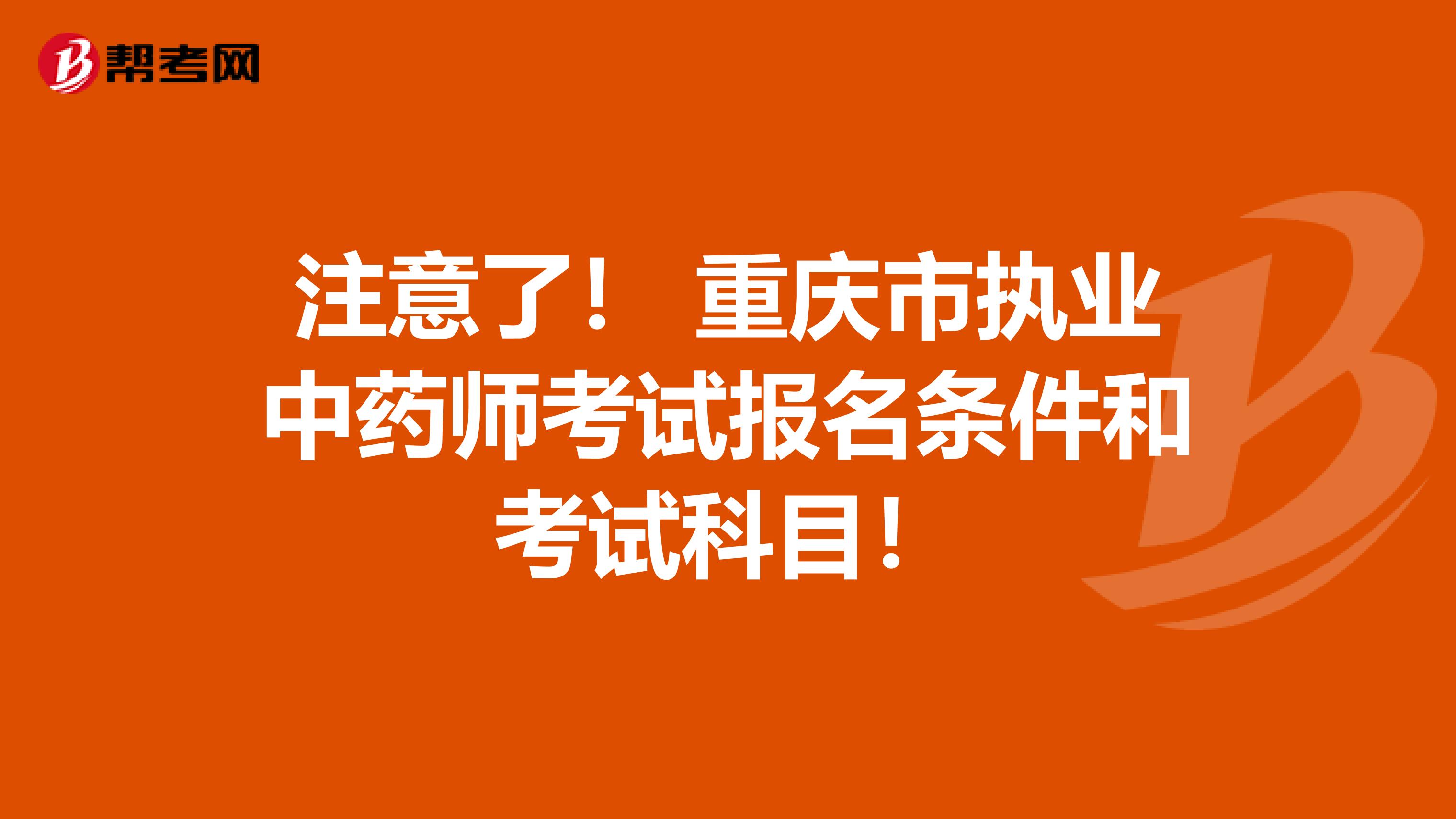 注意了！ 重庆市执业中药师考试报名条件和考试科目！