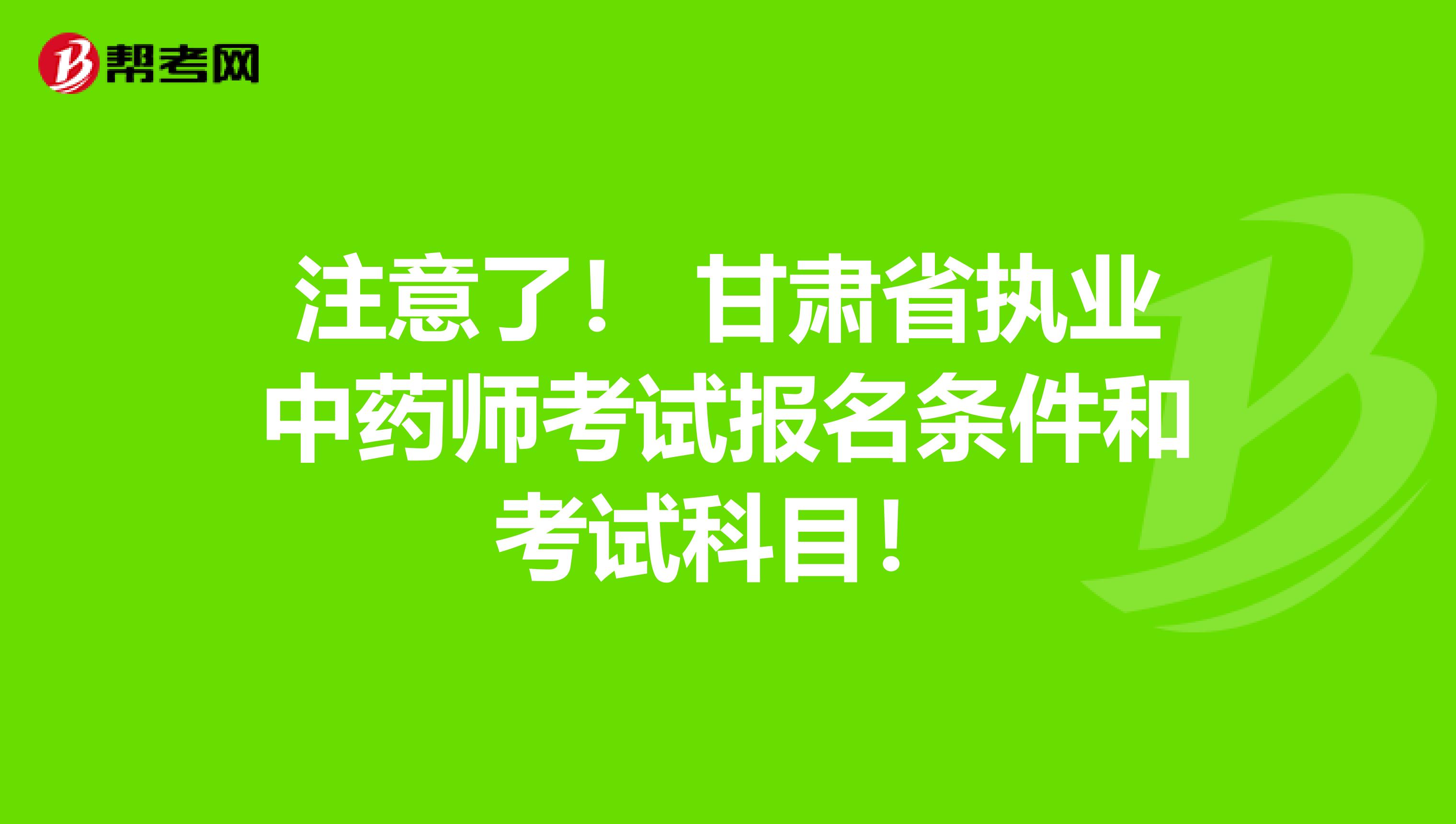 注意了！ 甘肃省执业中药师考试报名条件和考试科目！