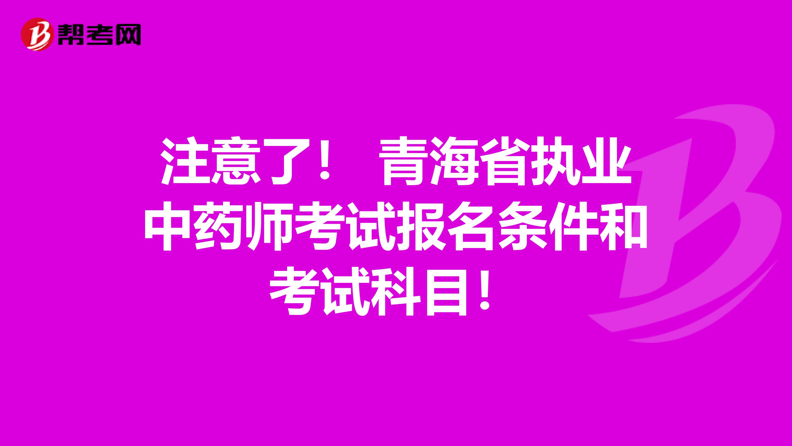 注意了！ 青海省执业中药师考试报名条件和考试科目！