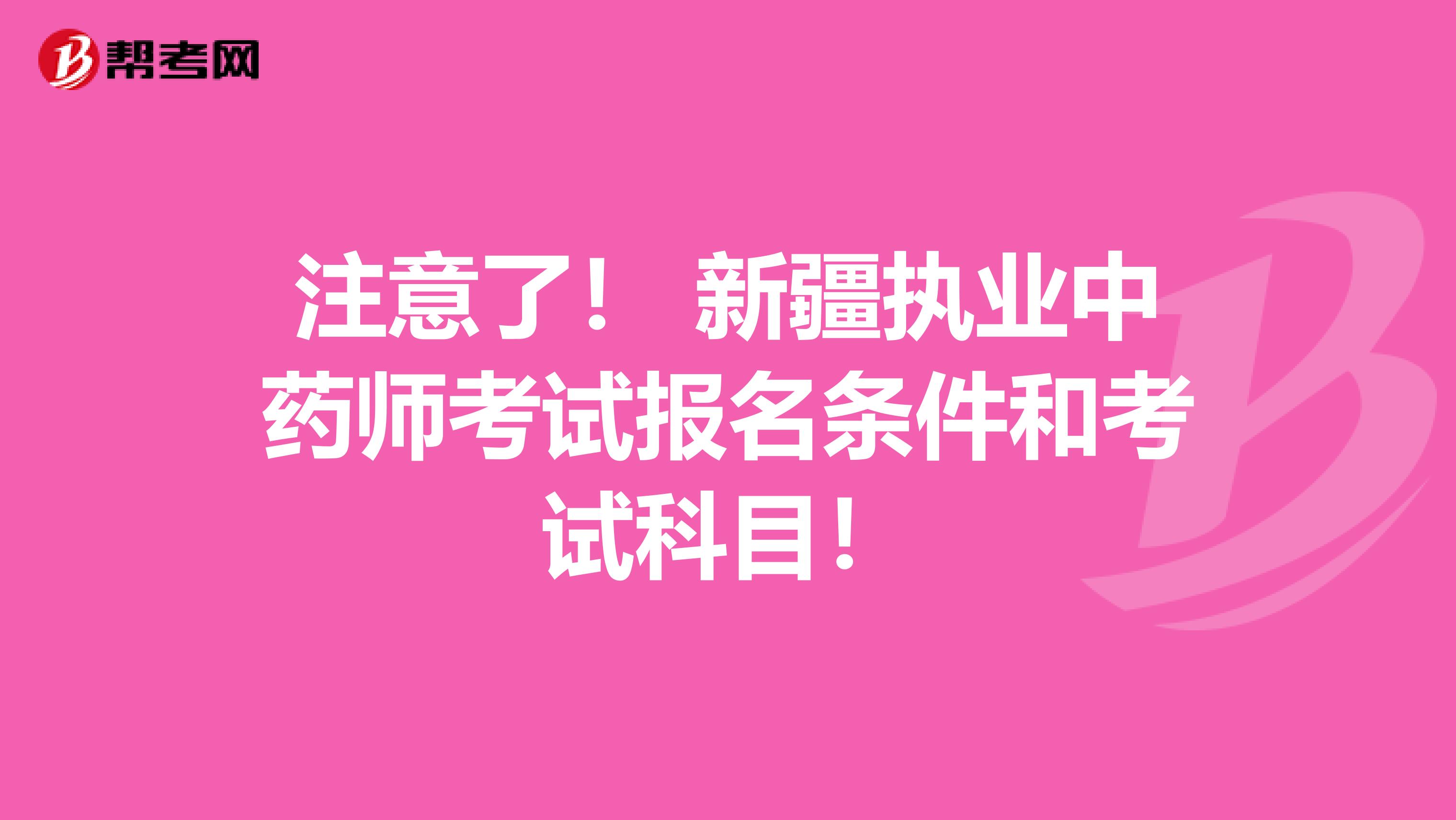 注意了！ 新疆执业中药师考试报名条件和考试科目！