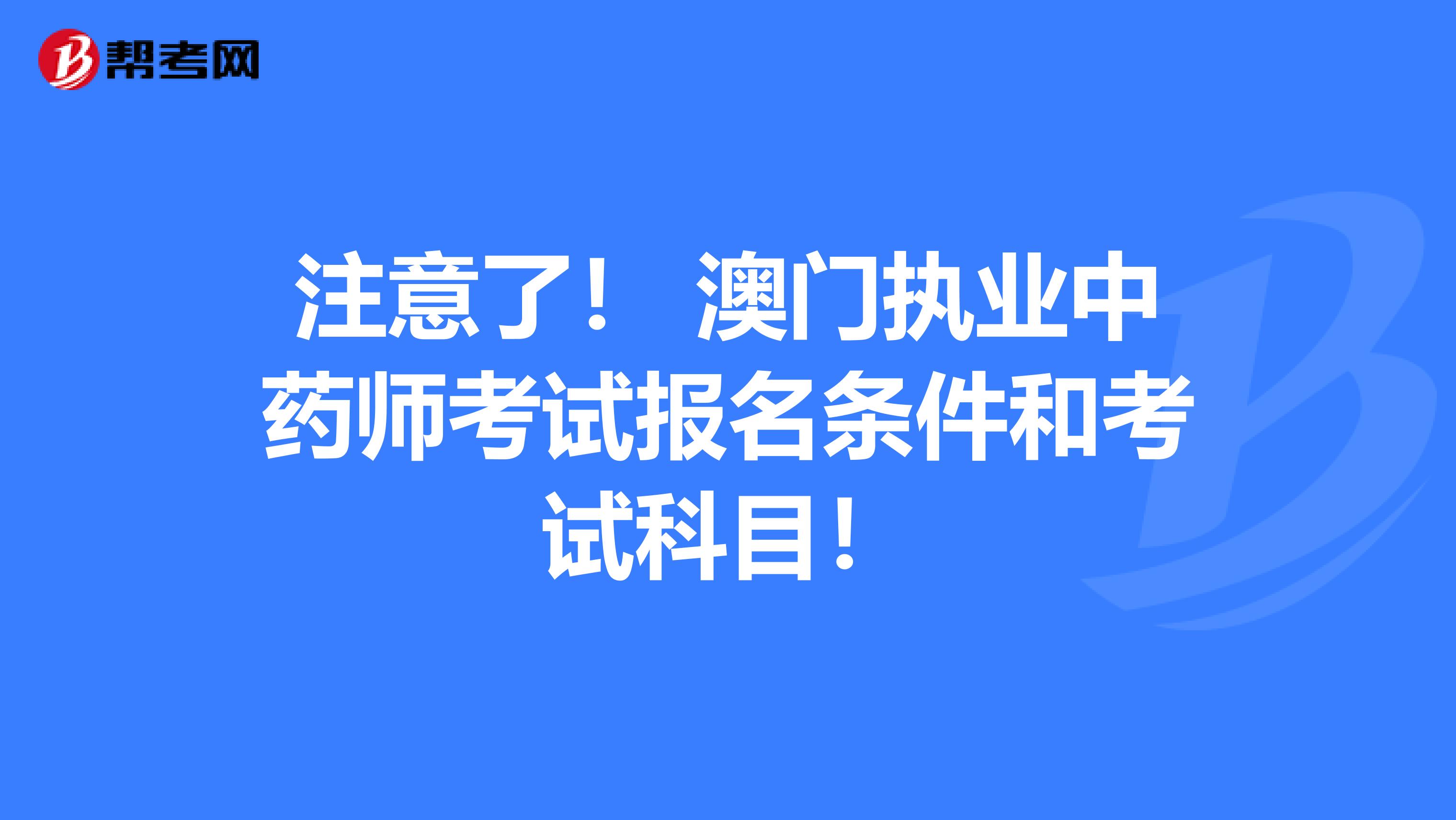 注意了！ 澳门执业中药师考试报名条件和考试科目！