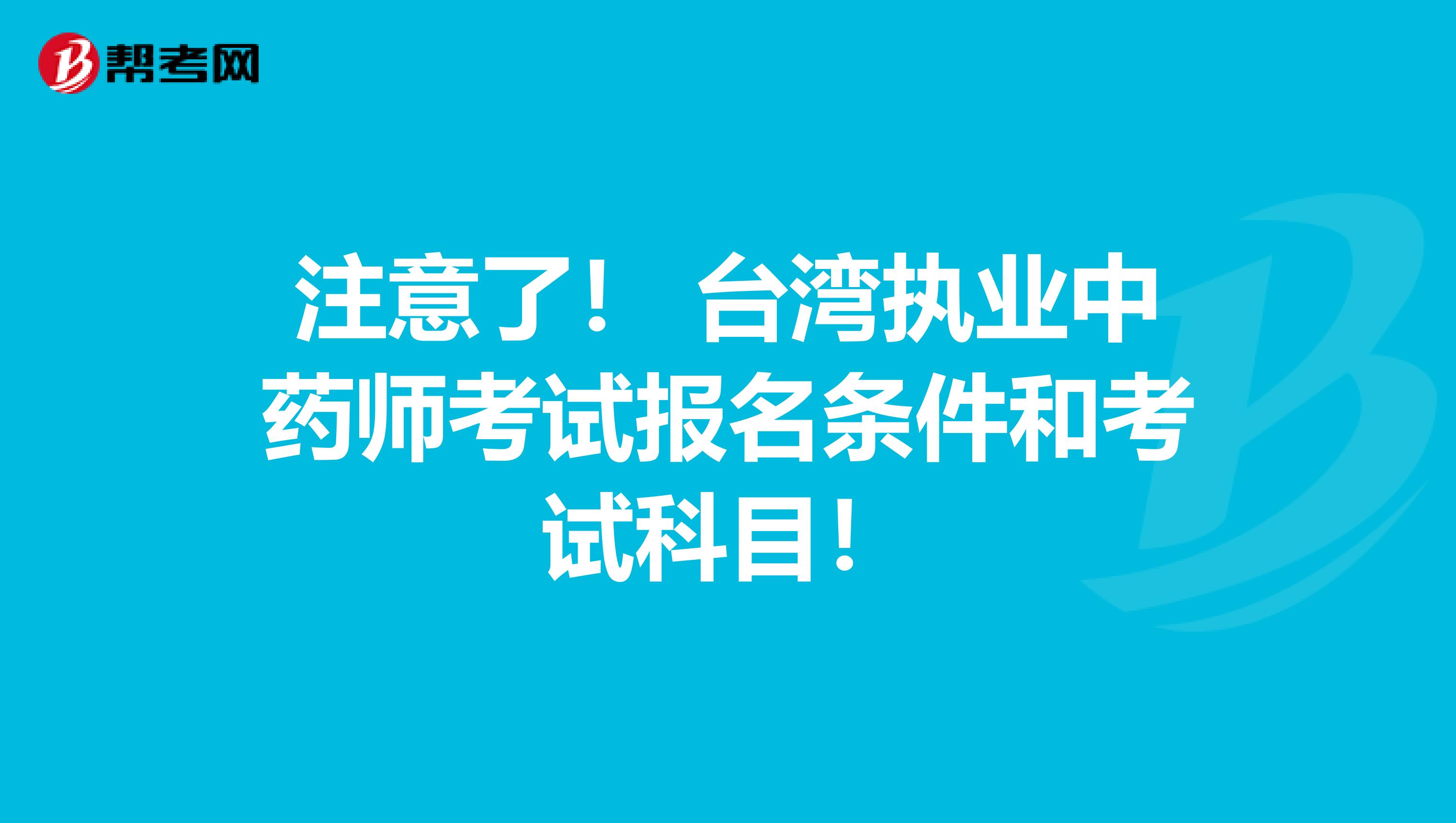 注意了！ 台湾执业中药师考试报名条件和考试科目！