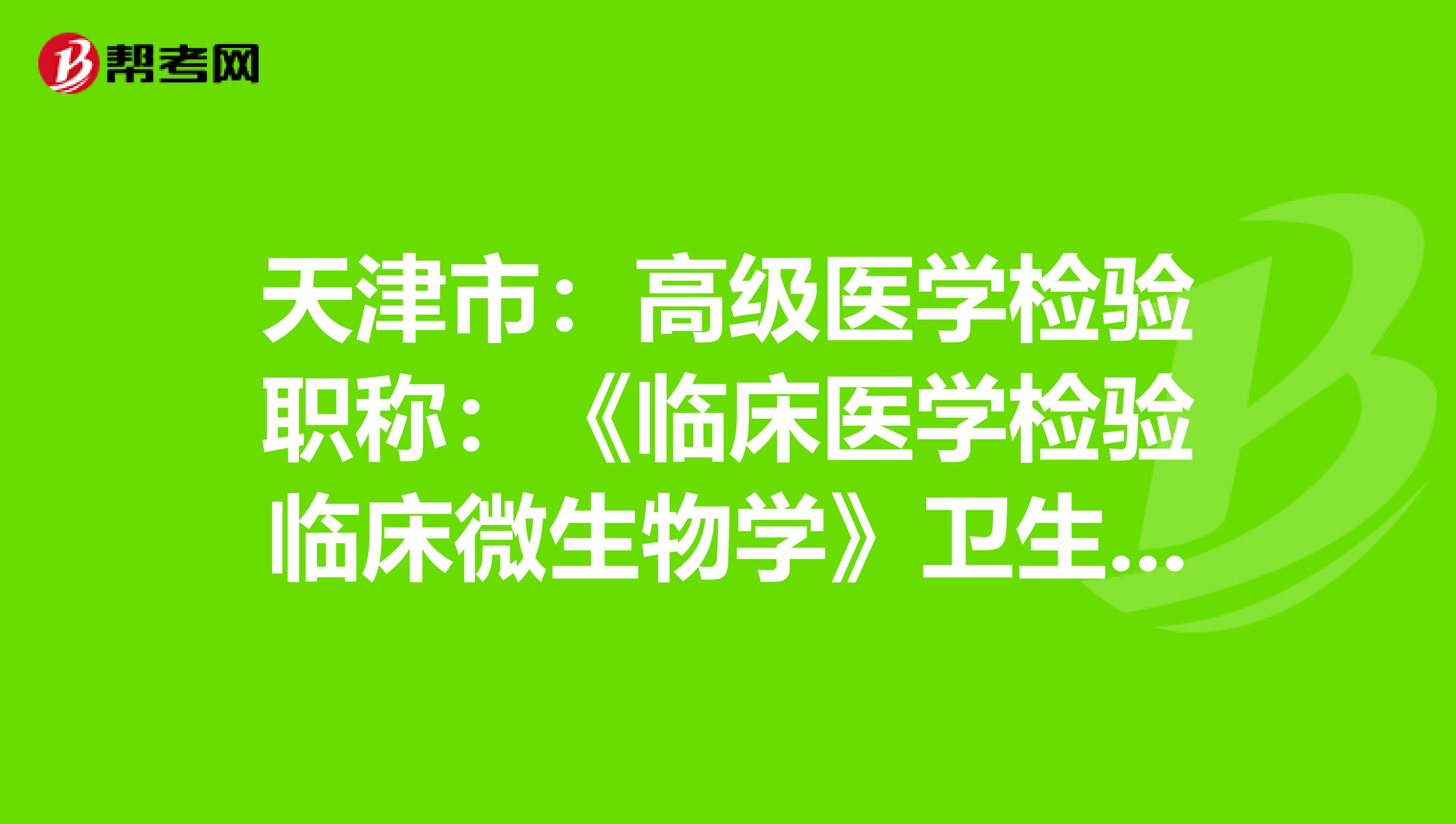 天津市：高级医学检验职称：《临床医学检验临床微生物学》卫生资格考试大纲（主任技师）