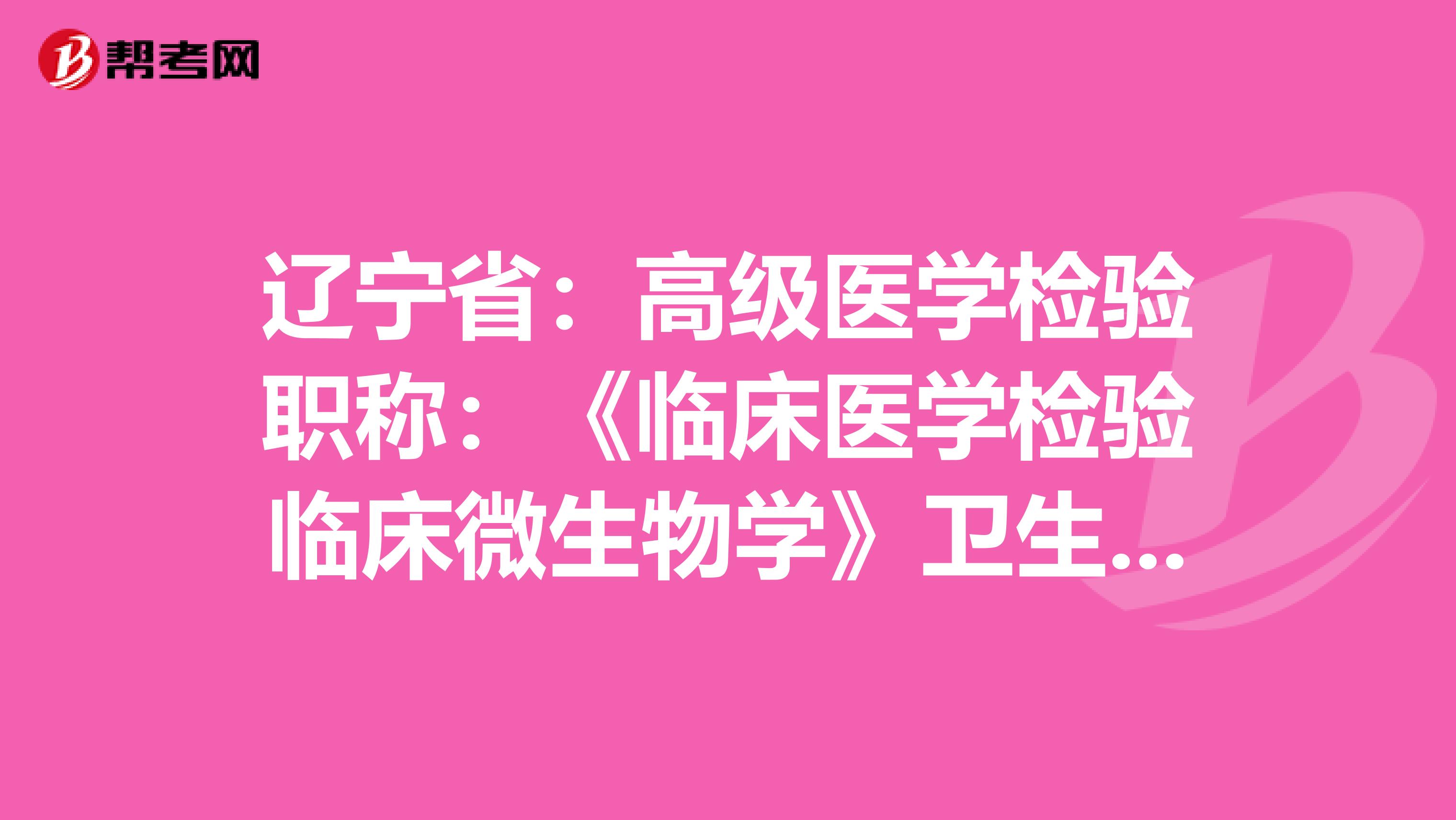 辽宁省：高级医学检验职称：《临床医学检验临床微生物学》卫生资格考试大纲（主任技师）