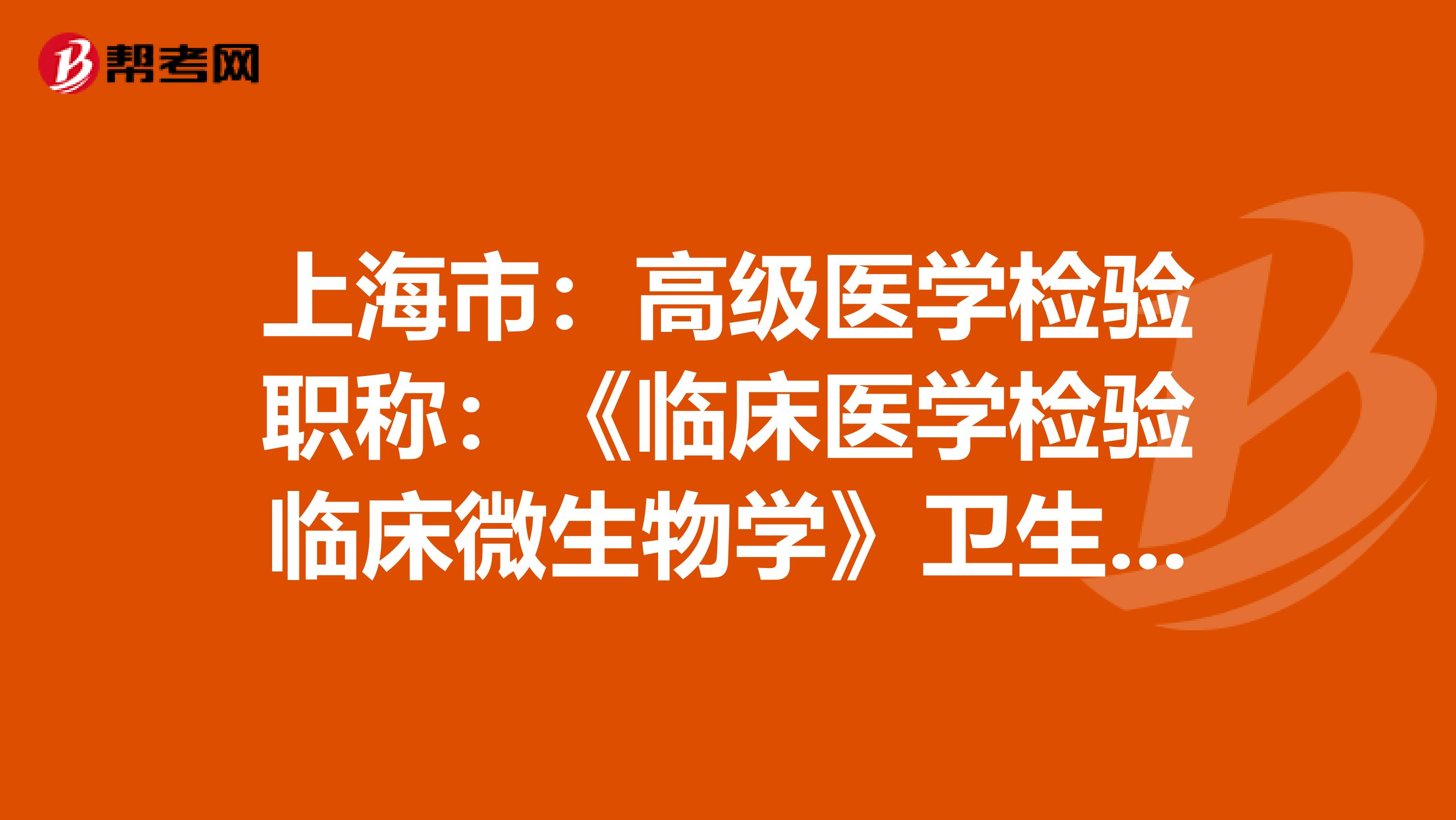 上海市：高级医学检验职称：《临床医学检验临床微生物学》卫生资格考试大纲（主任技师）