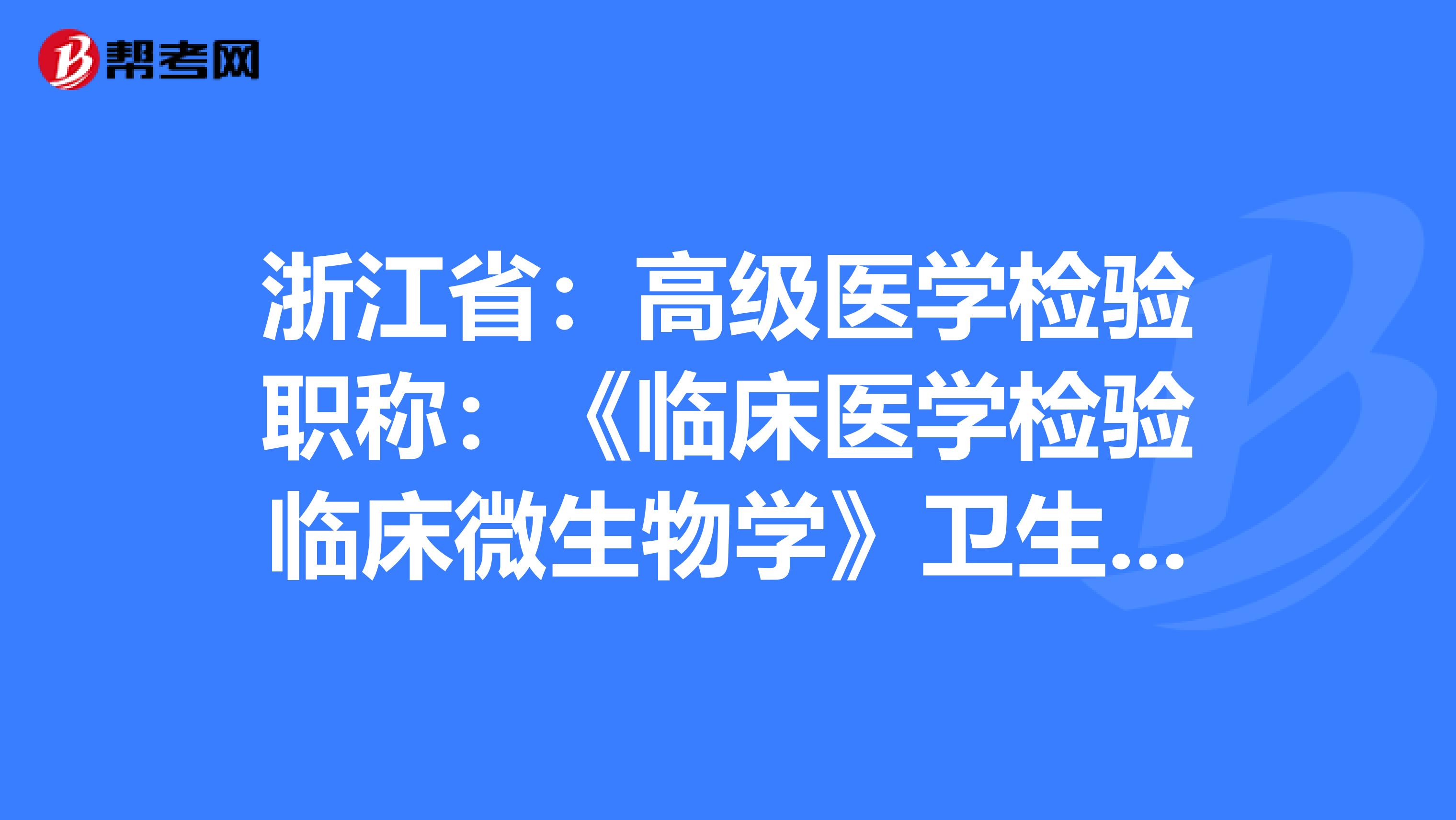 浙江省：高级医学检验职称：《临床医学检验临床微生物学》卫生资格考试大纲（主任技师）