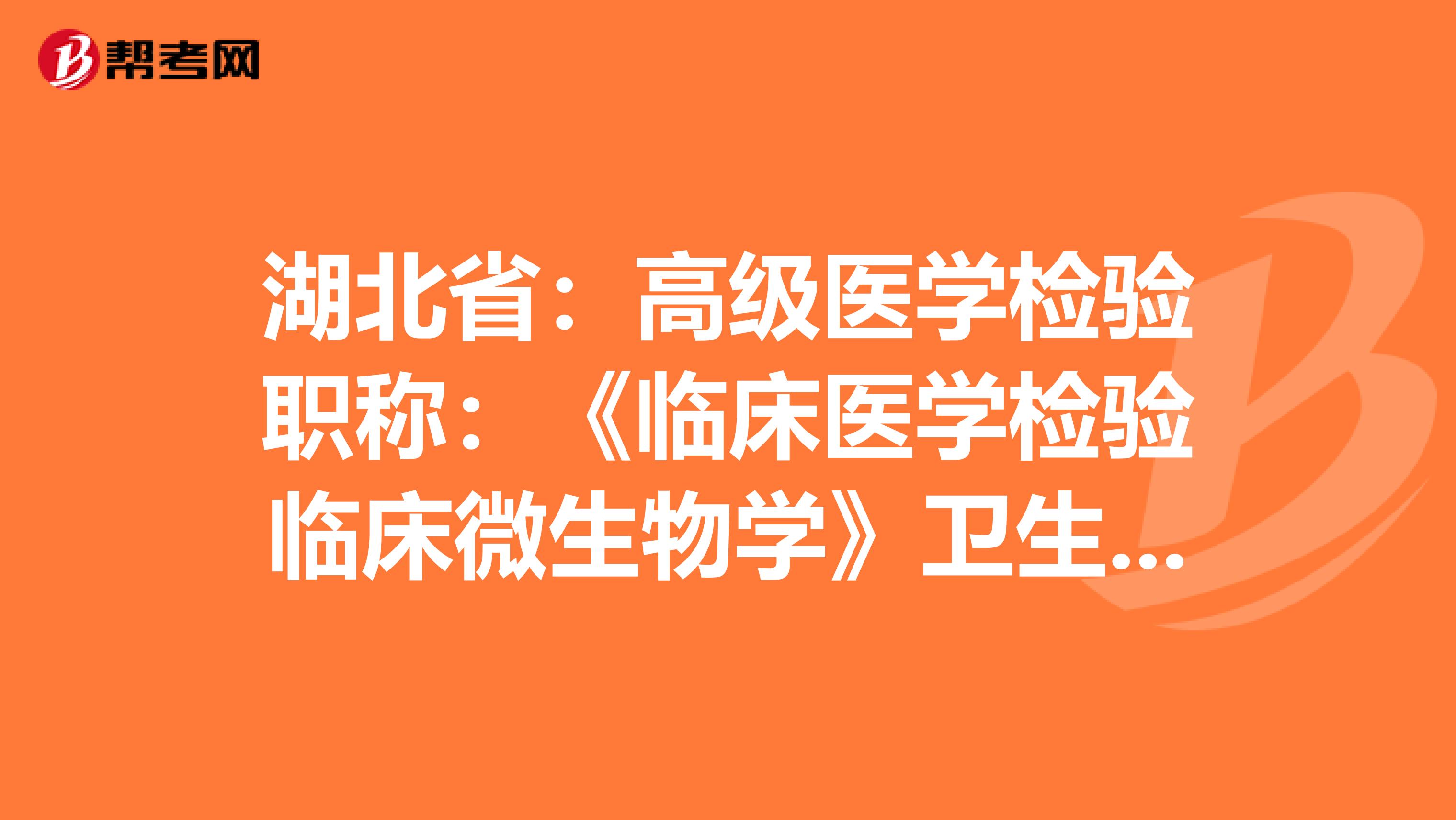 湖北省：高级医学检验职称：《临床医学检验临床微生物学》卫生资格考试大纲（主任技师）