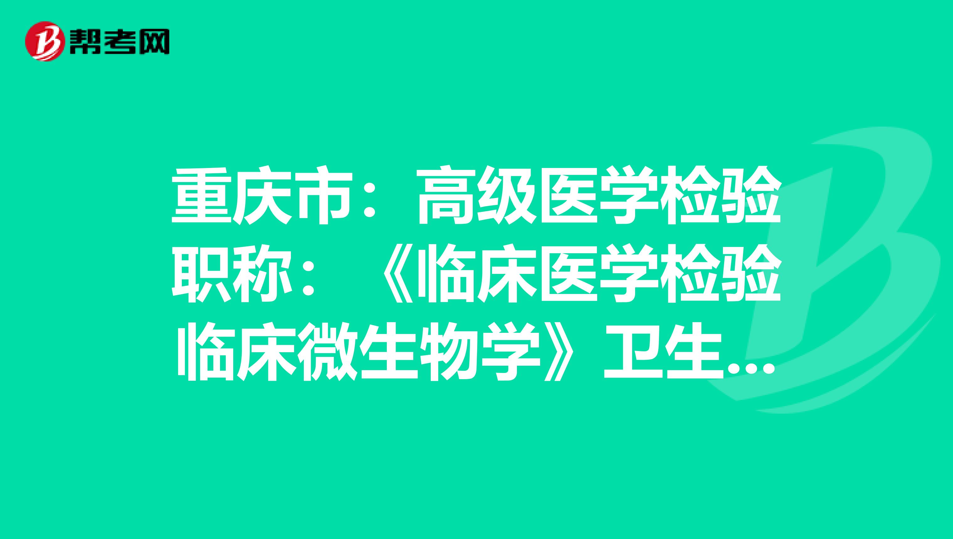 重庆市：高级医学检验职称：《临床医学检验临床微生物学》卫生资格考试大纲（主任技师）