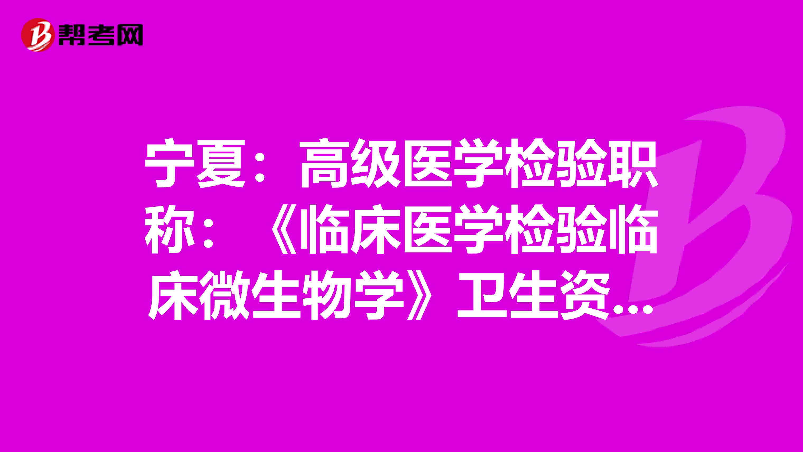 宁夏：高级医学检验职称：《临床医学检验临床微生物学》卫生资格考试大纲（主任技师）