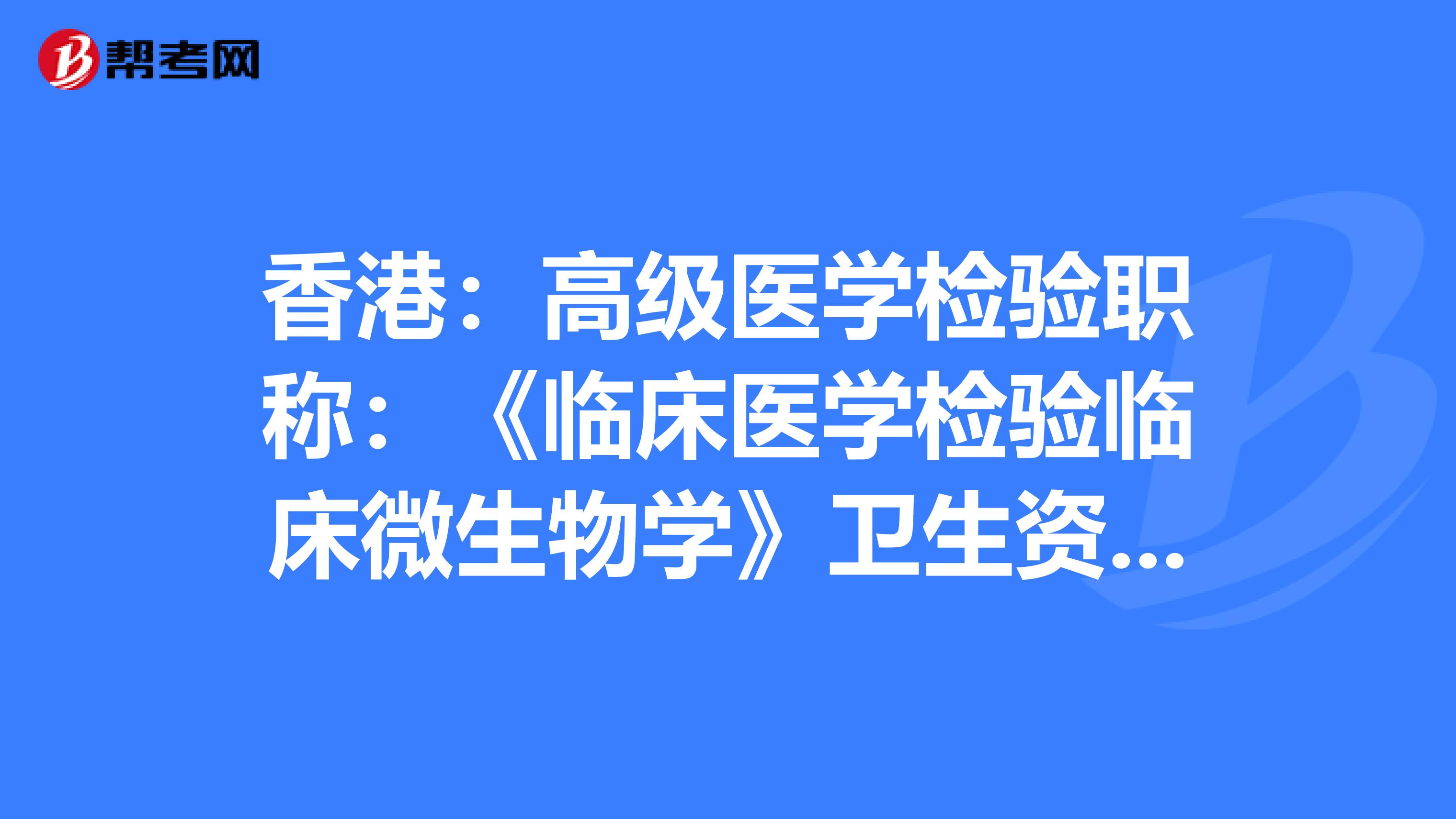 香港：高级医学检验职称：《临床医学检验临床微生物学》卫生资格考试大纲（主任技师）