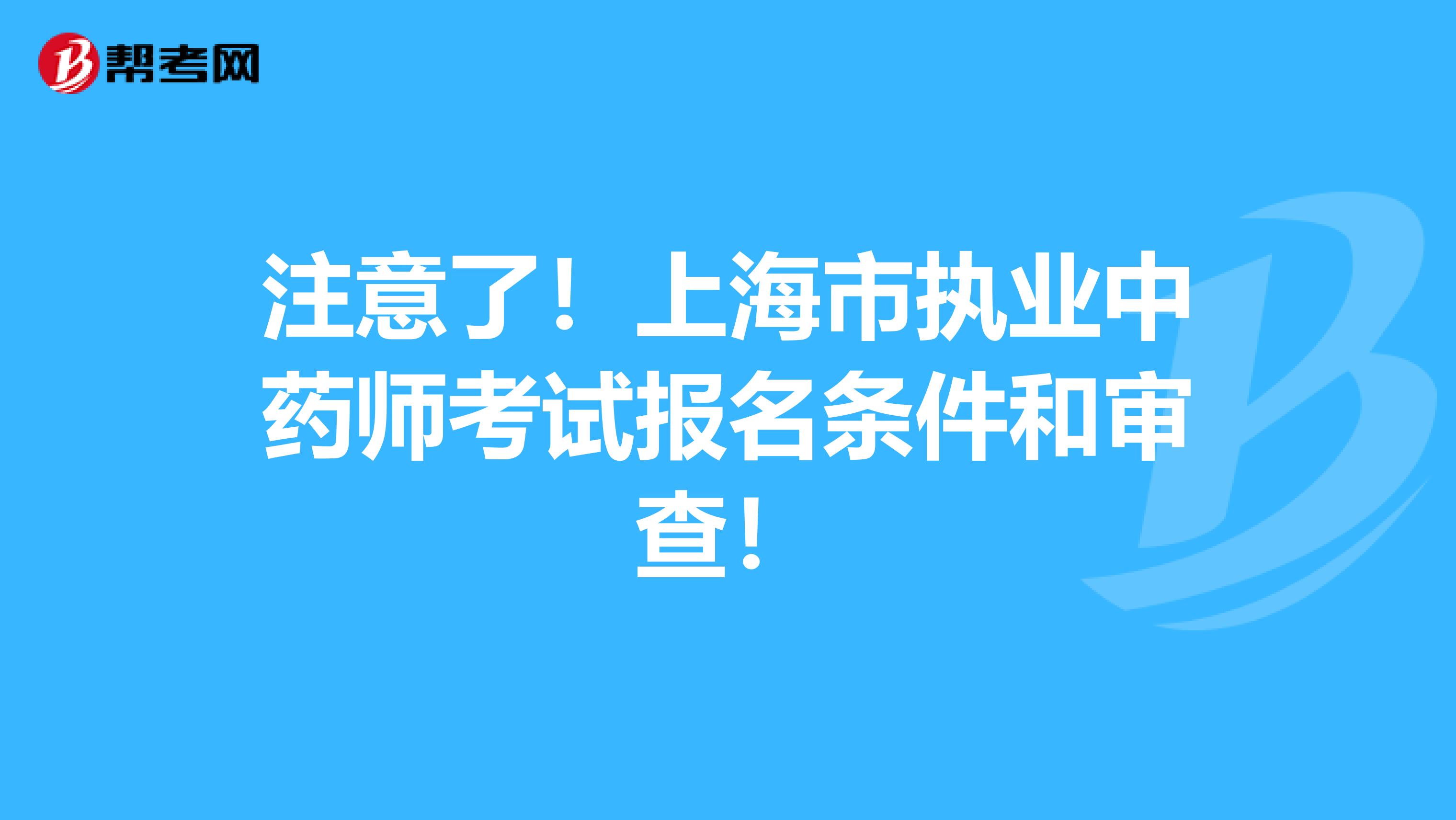 注意了！上海市执业中药师考试报名条件和审查！