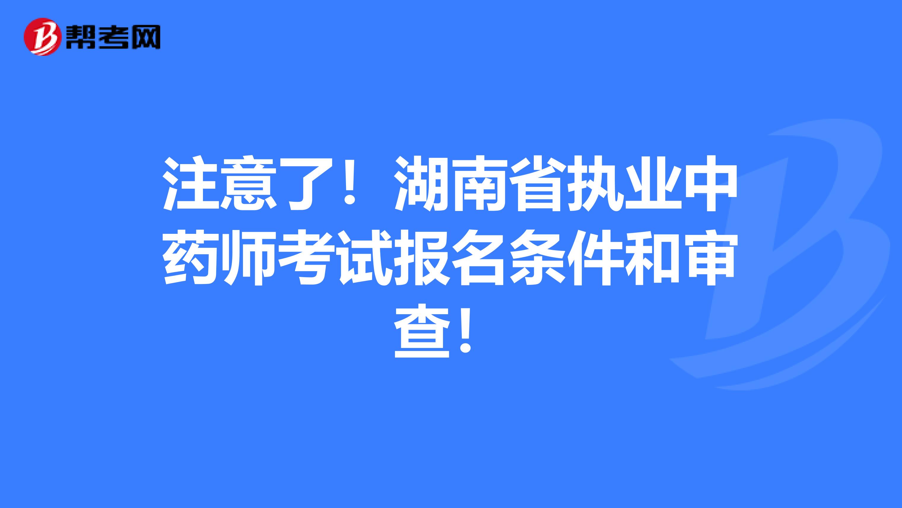 注意了！湖南省执业中药师考试报名条件和审查！