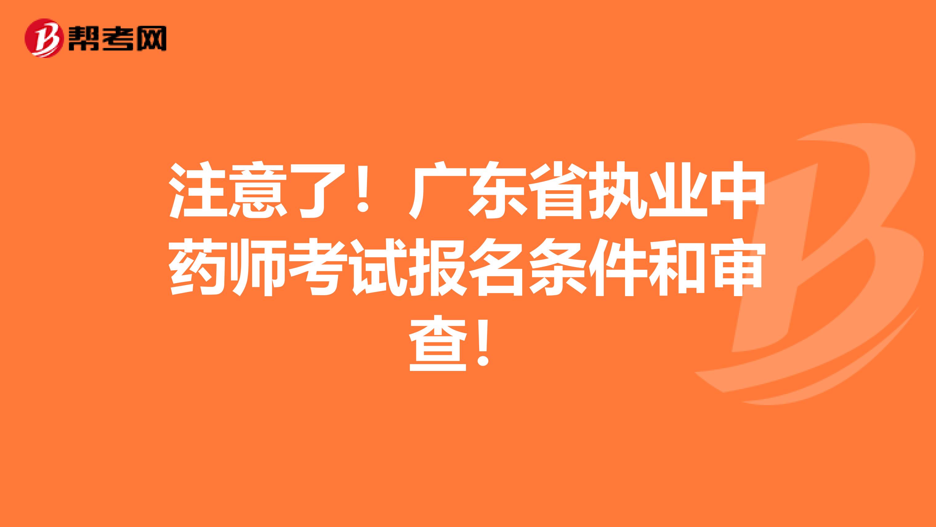 注意了！广东省执业中药师考试报名条件和审查！