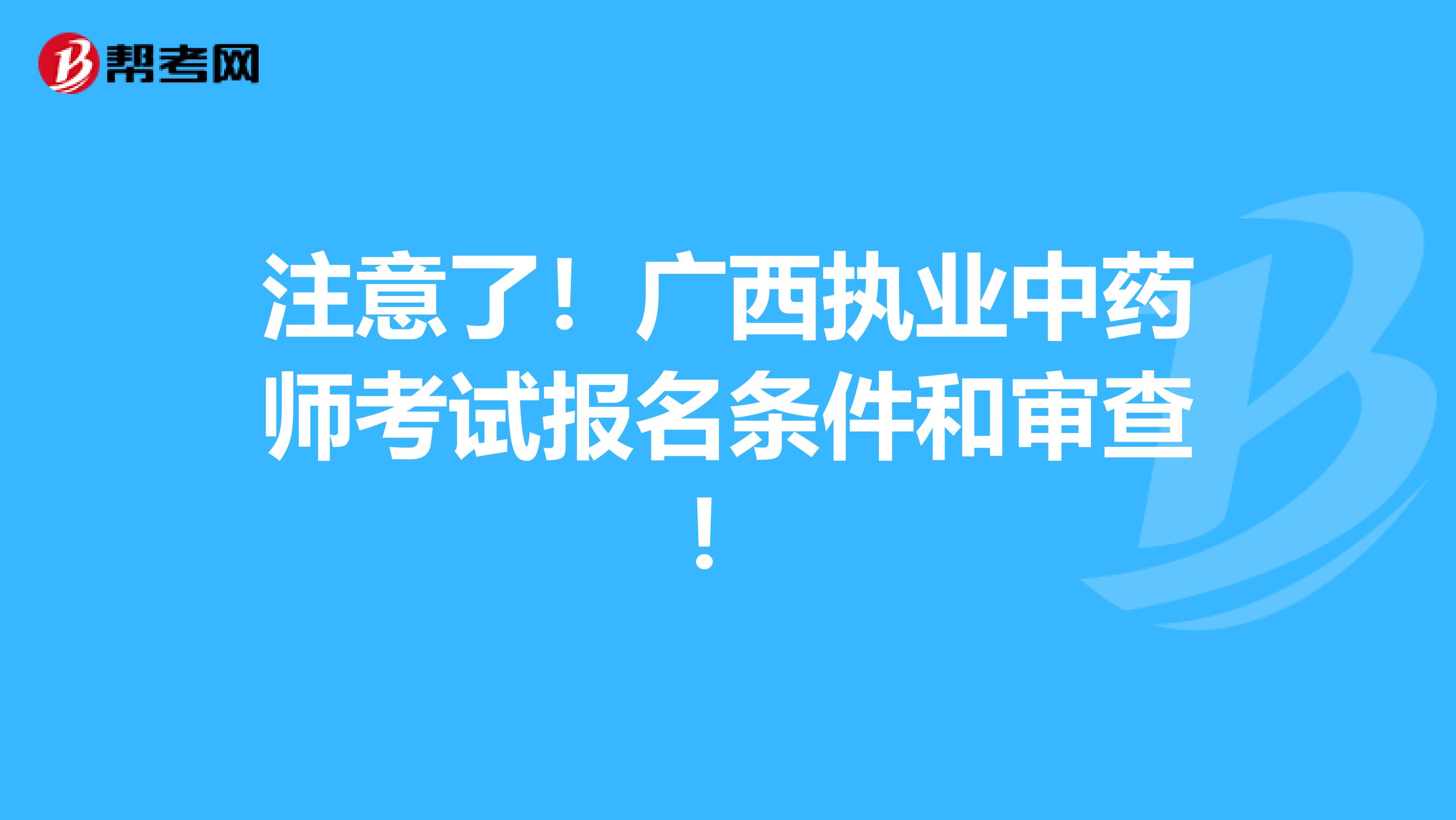 注意了！广西执业中药师考试报名条件和审查！
