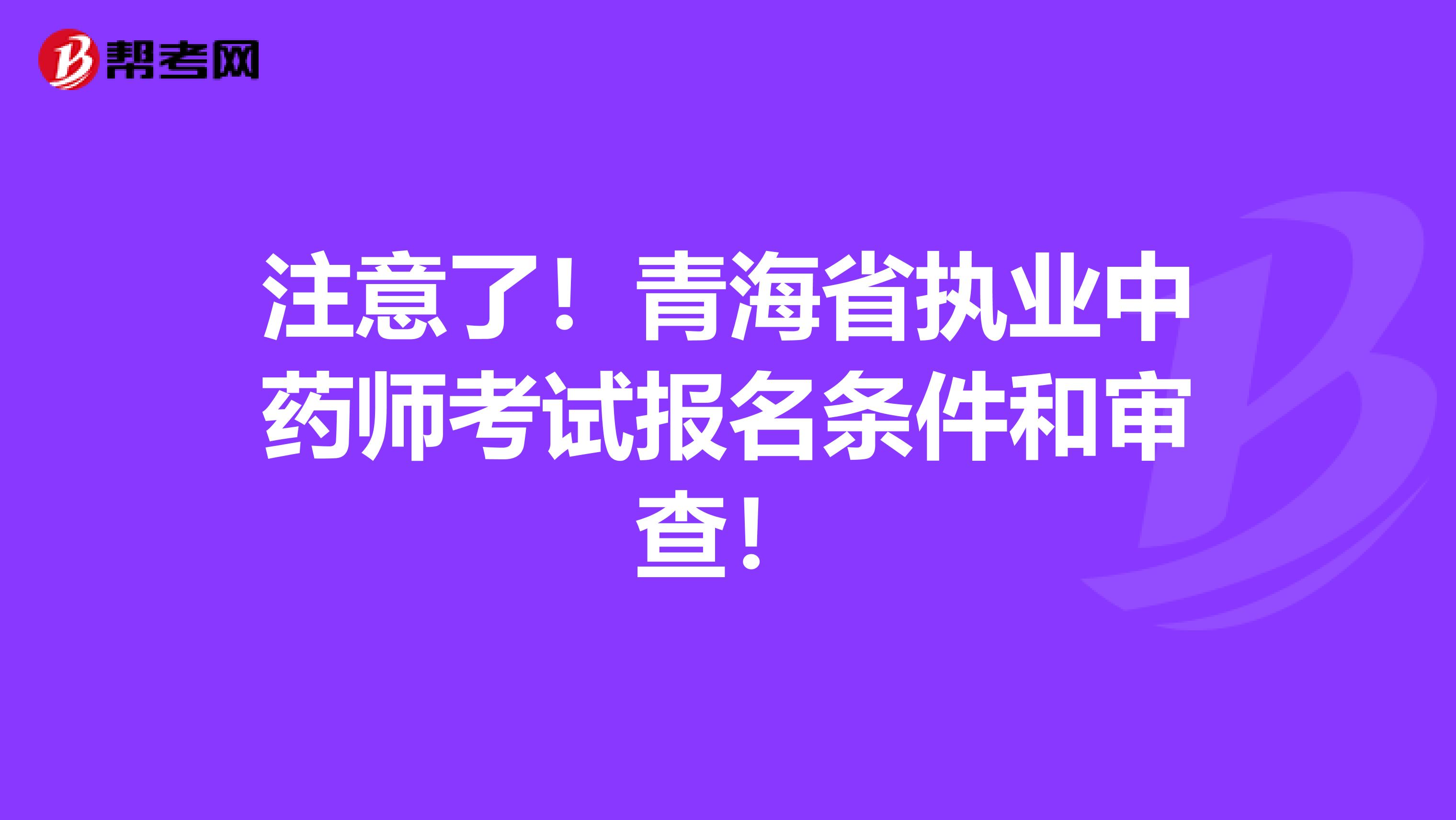 注意了！青海省执业中药师考试报名条件和审查！