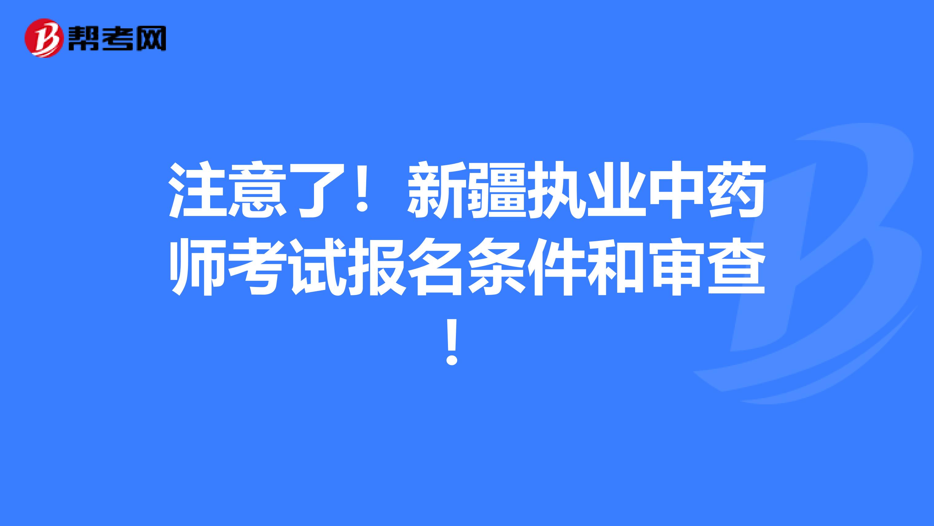 注意了！新疆执业中药师考试报名条件和审查！