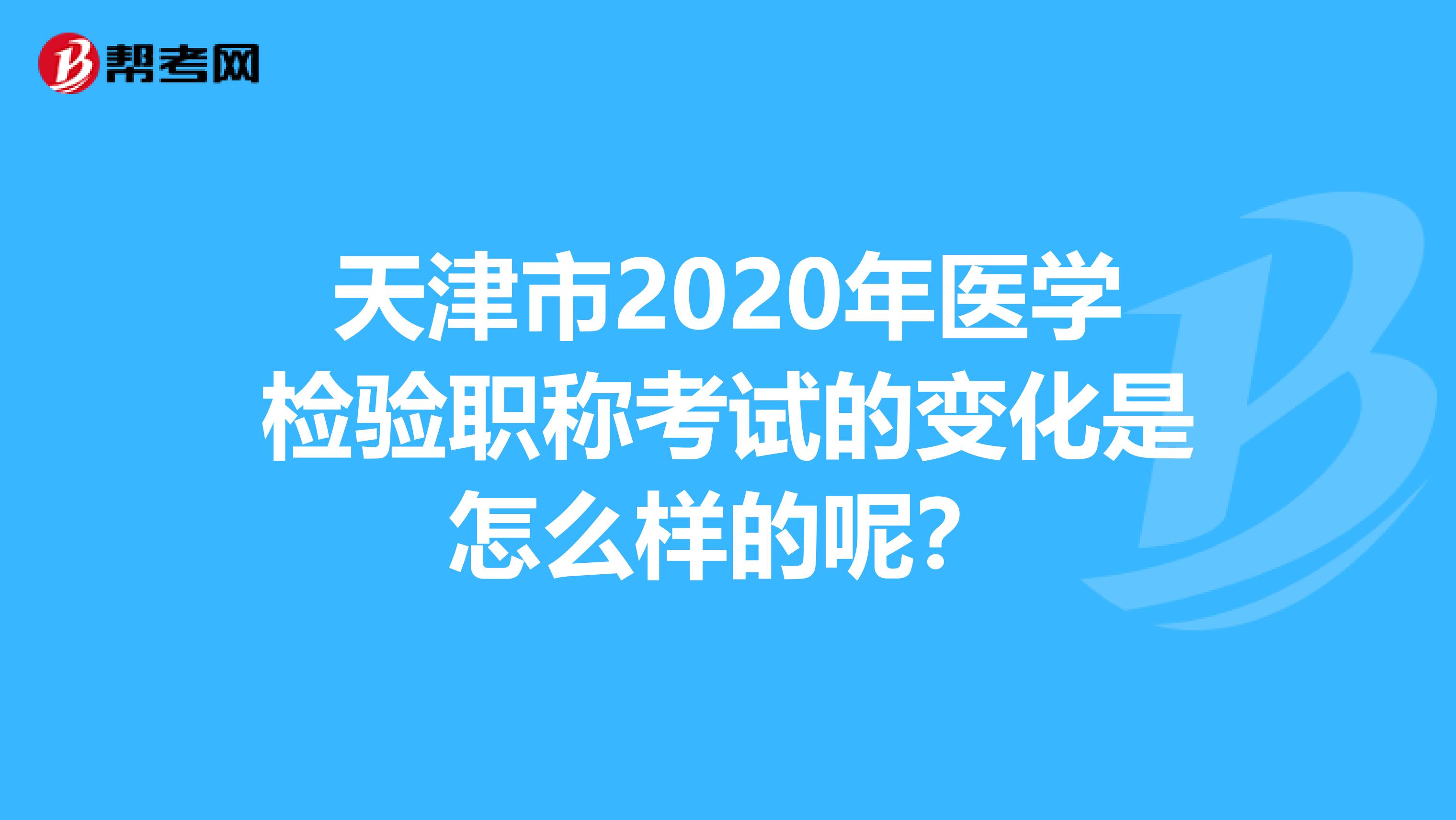 天津市2020年医学检验职称考试的变化是怎么样的呢？