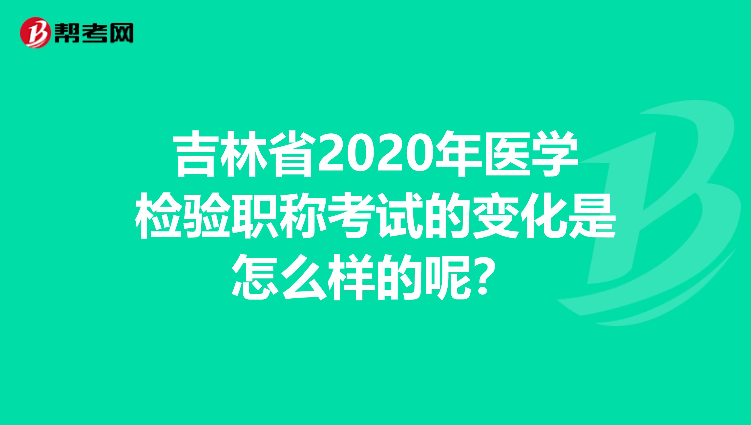吉林省2020年医学检验职称考试的变化是怎么样的呢？