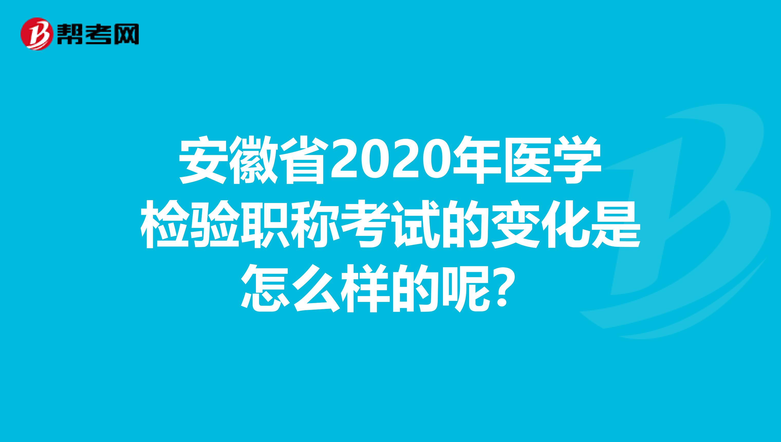 安徽省2020年医学检验职称考试的变化是怎么样的呢？