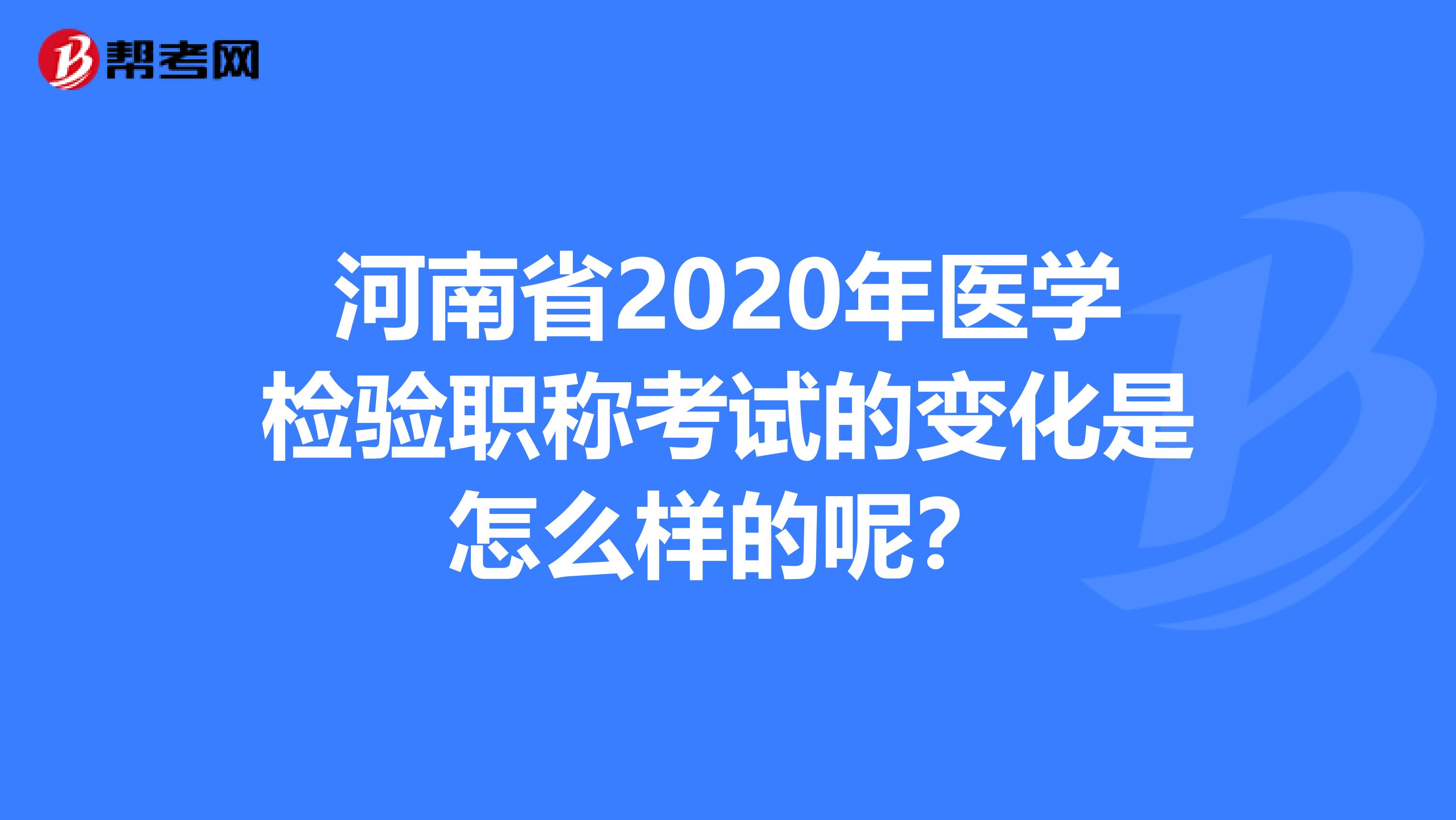 河南省2020年医学检验职称考试的变化是怎么样的呢？