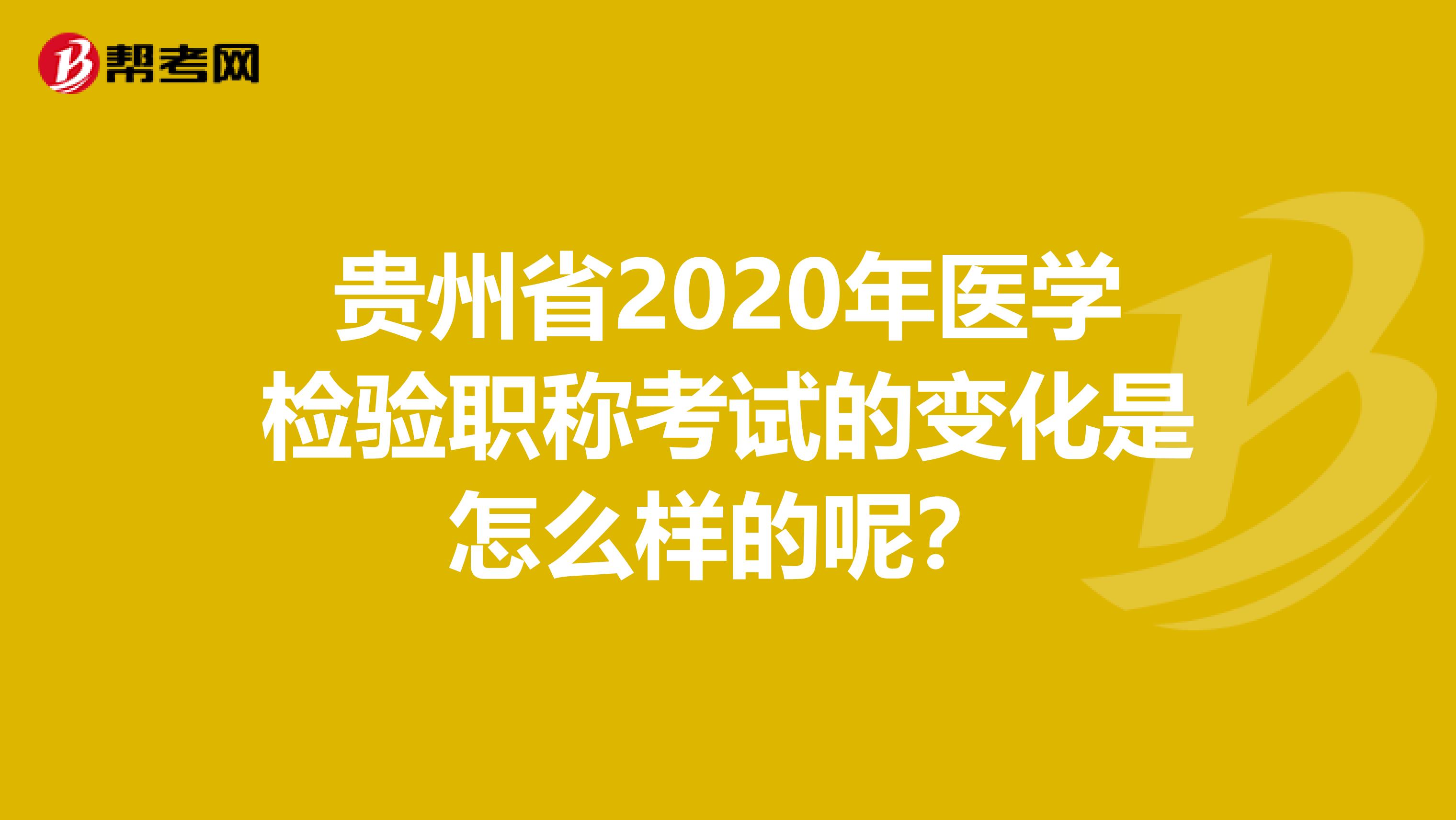 贵州省2020年医学检验职称考试的变化是怎么样的呢？