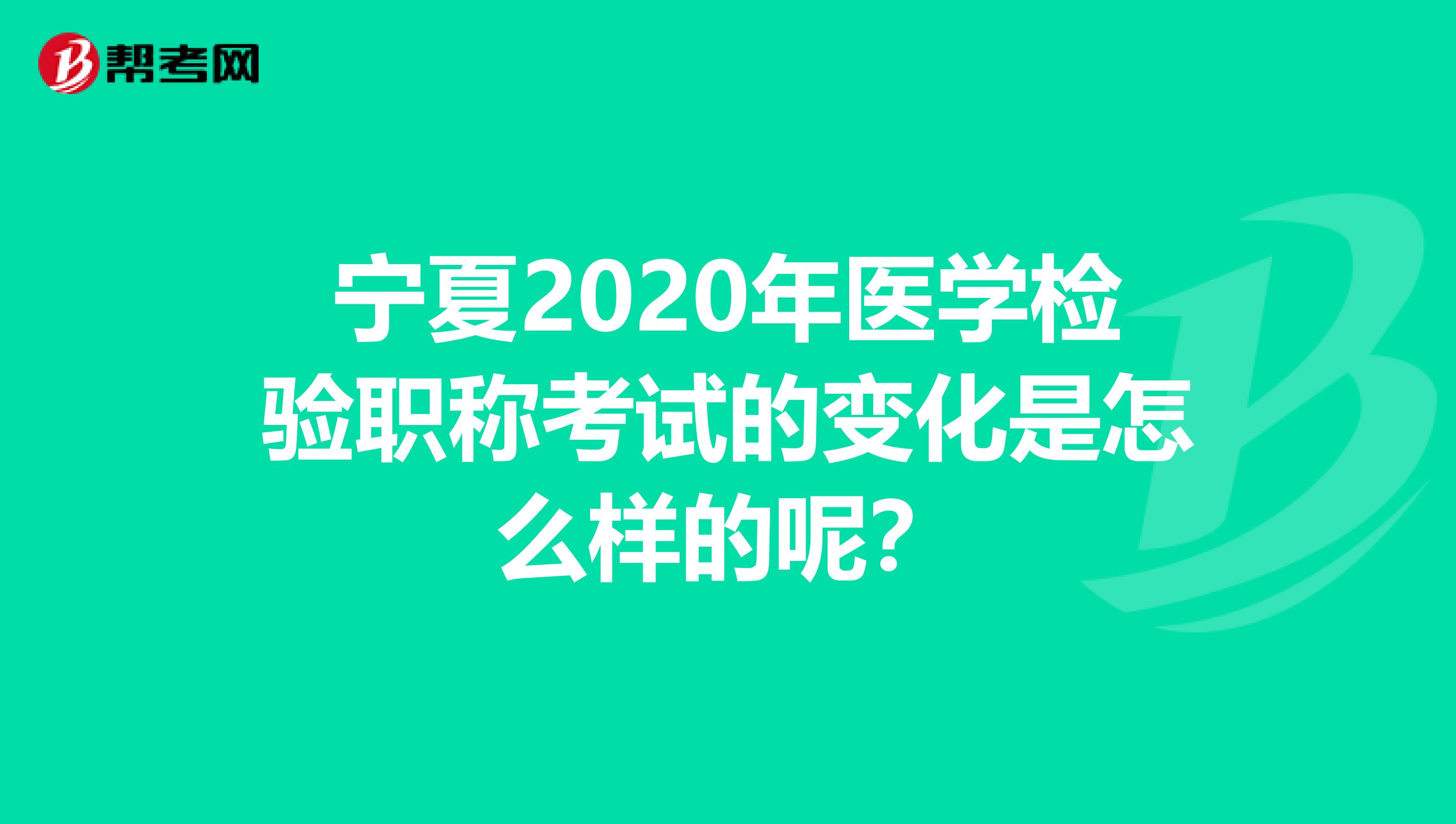 宁夏2020年医学检验职称考试的变化是怎么样的呢？