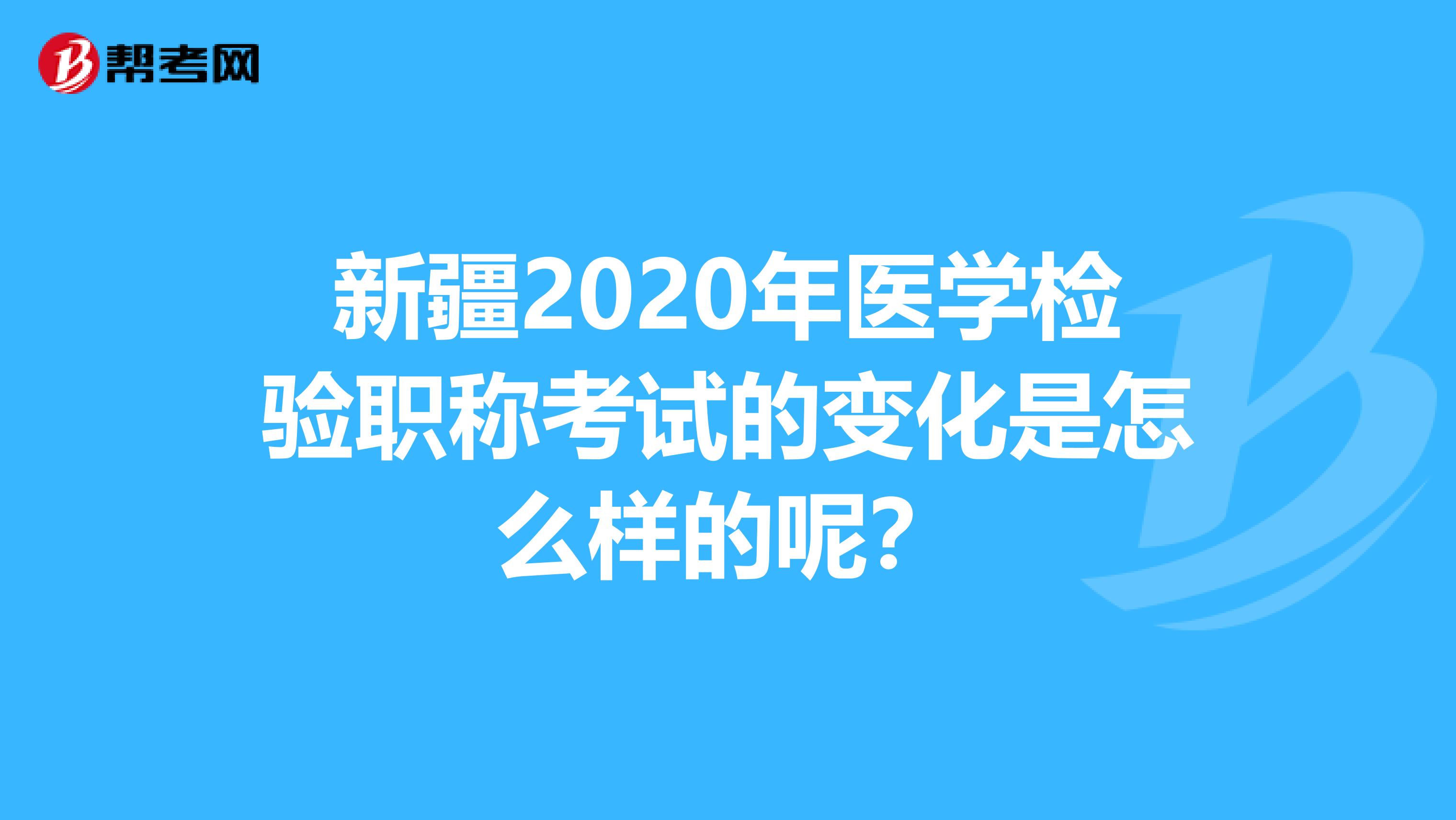新疆2020年医学检验职称考试的变化是怎么样的呢？