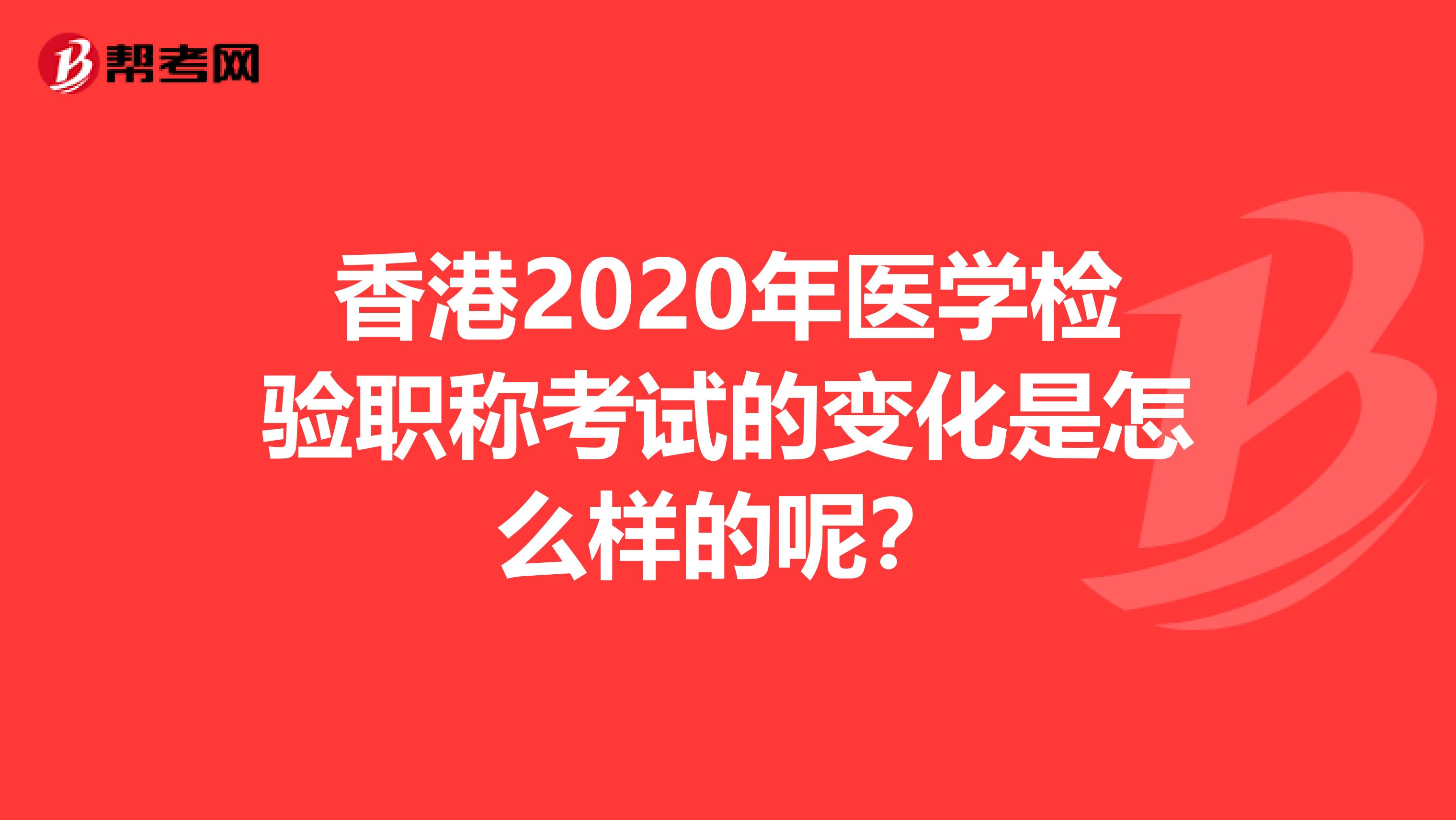 香港2020年医学检验职称考试的变化是怎么样的呢？