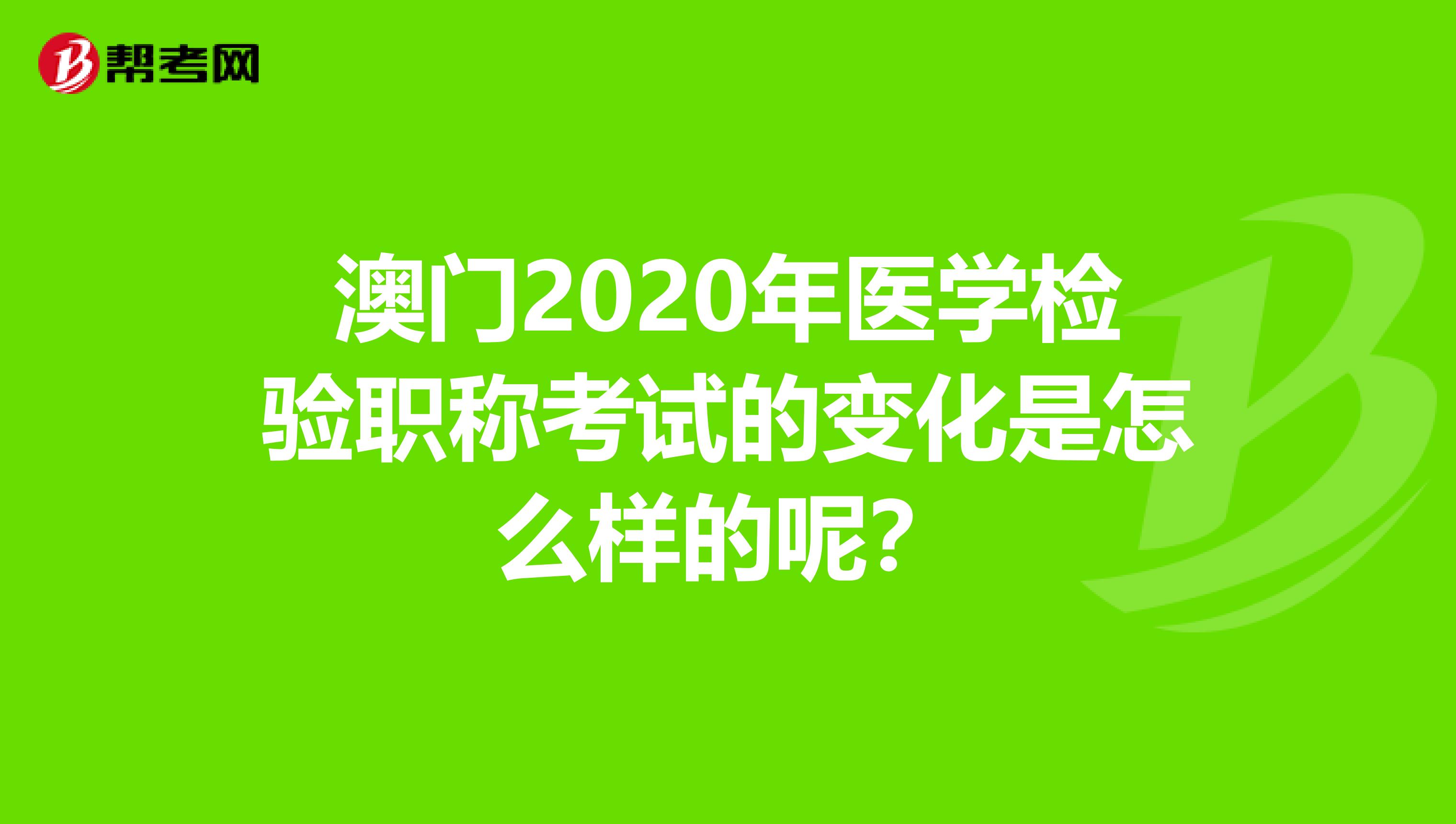 澳门2020年医学检验职称考试的变化是怎么样的呢？