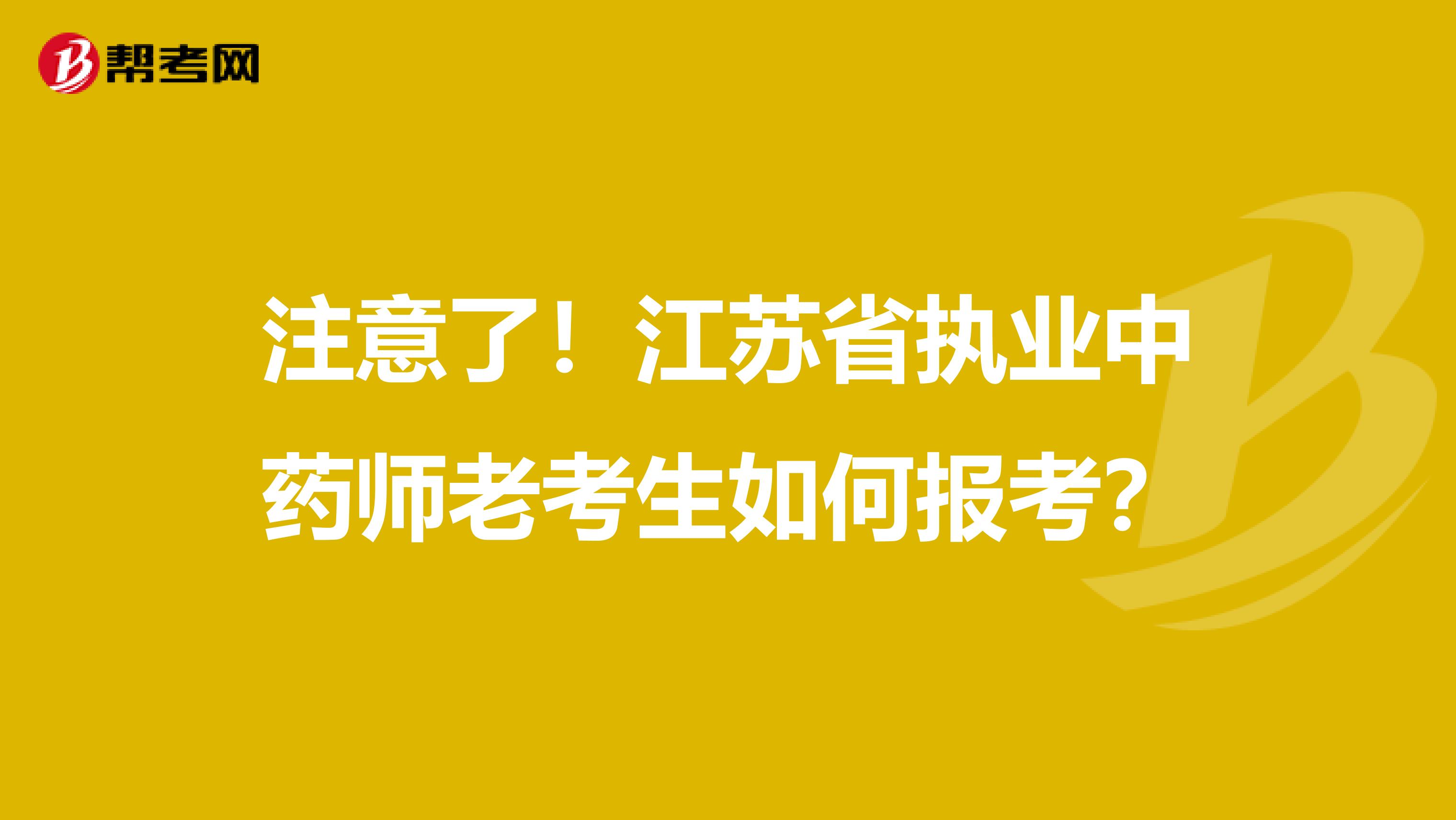 注意了！江苏省执业中药师老考生如何报考？