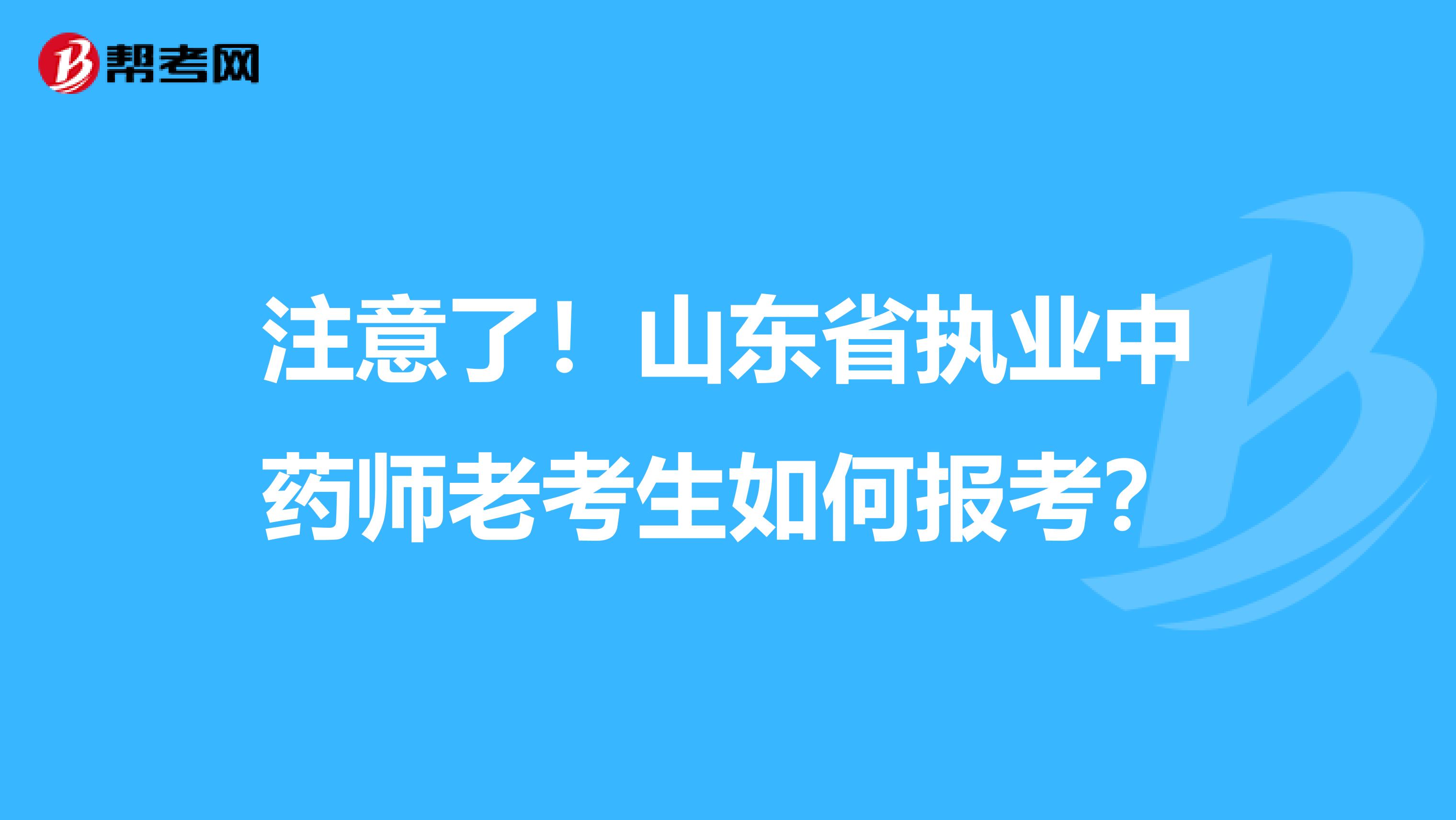 注意了！山东省执业中药师老考生如何报考？