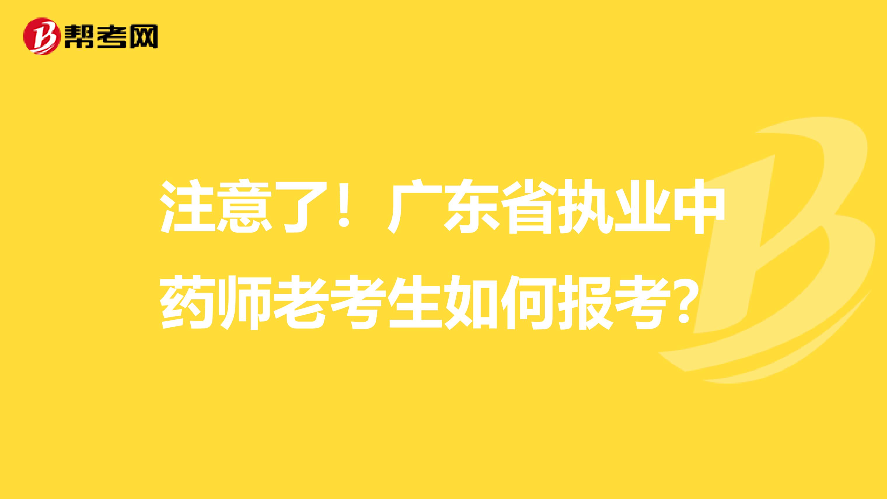 注意了！广东省执业中药师老考生如何报考？