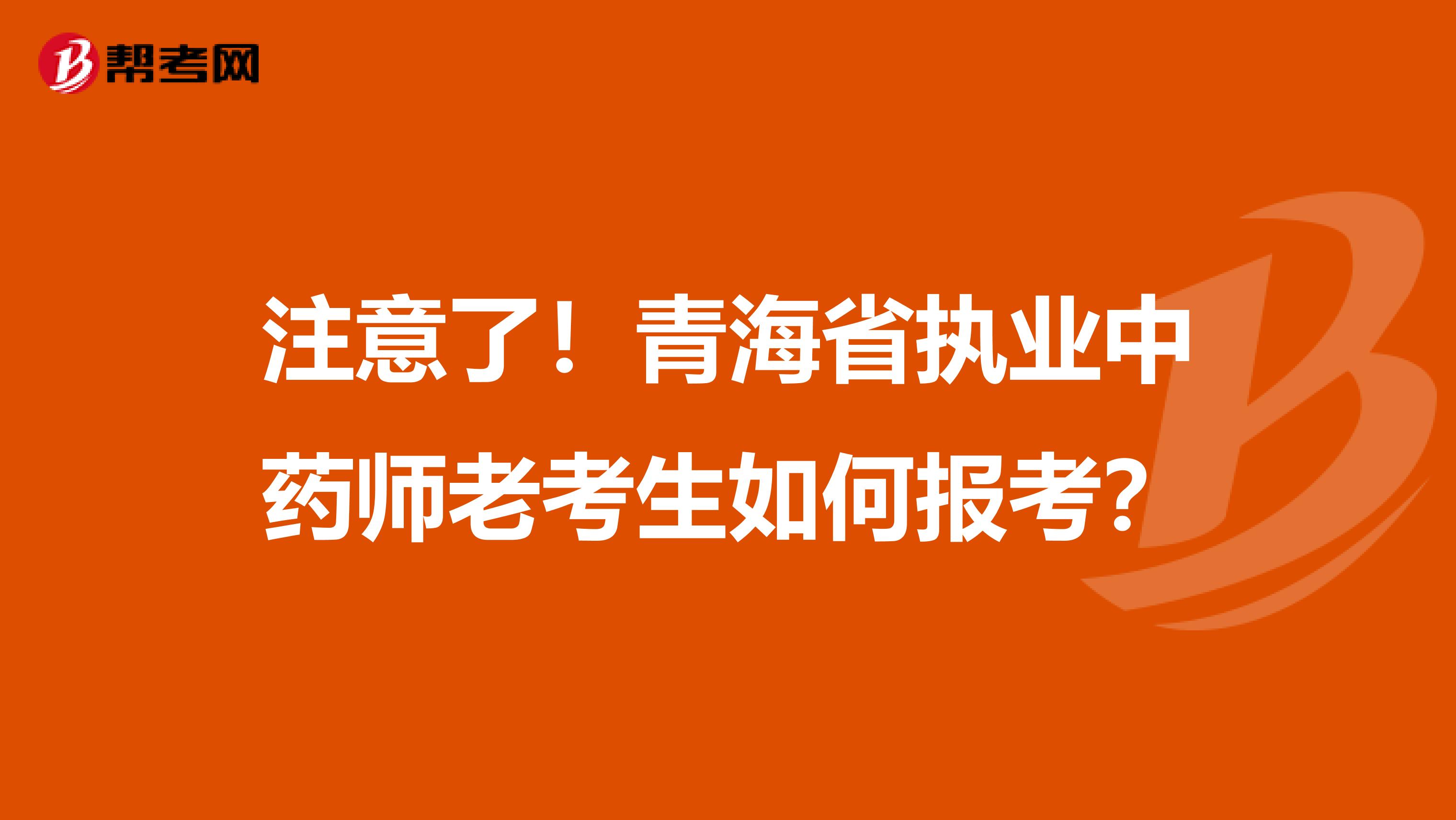 注意了！青海省执业中药师老考生如何报考？