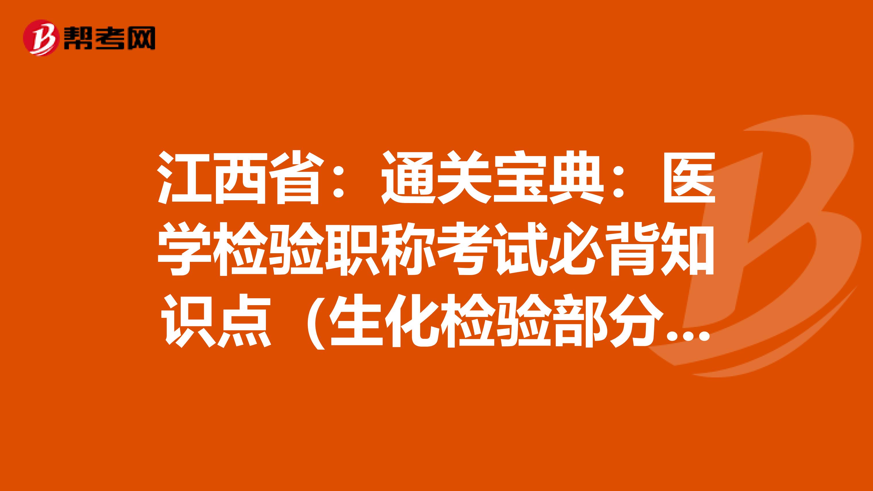 江西省：通关宝典：医学检验职称考试必背知识点（生化检验部分上）