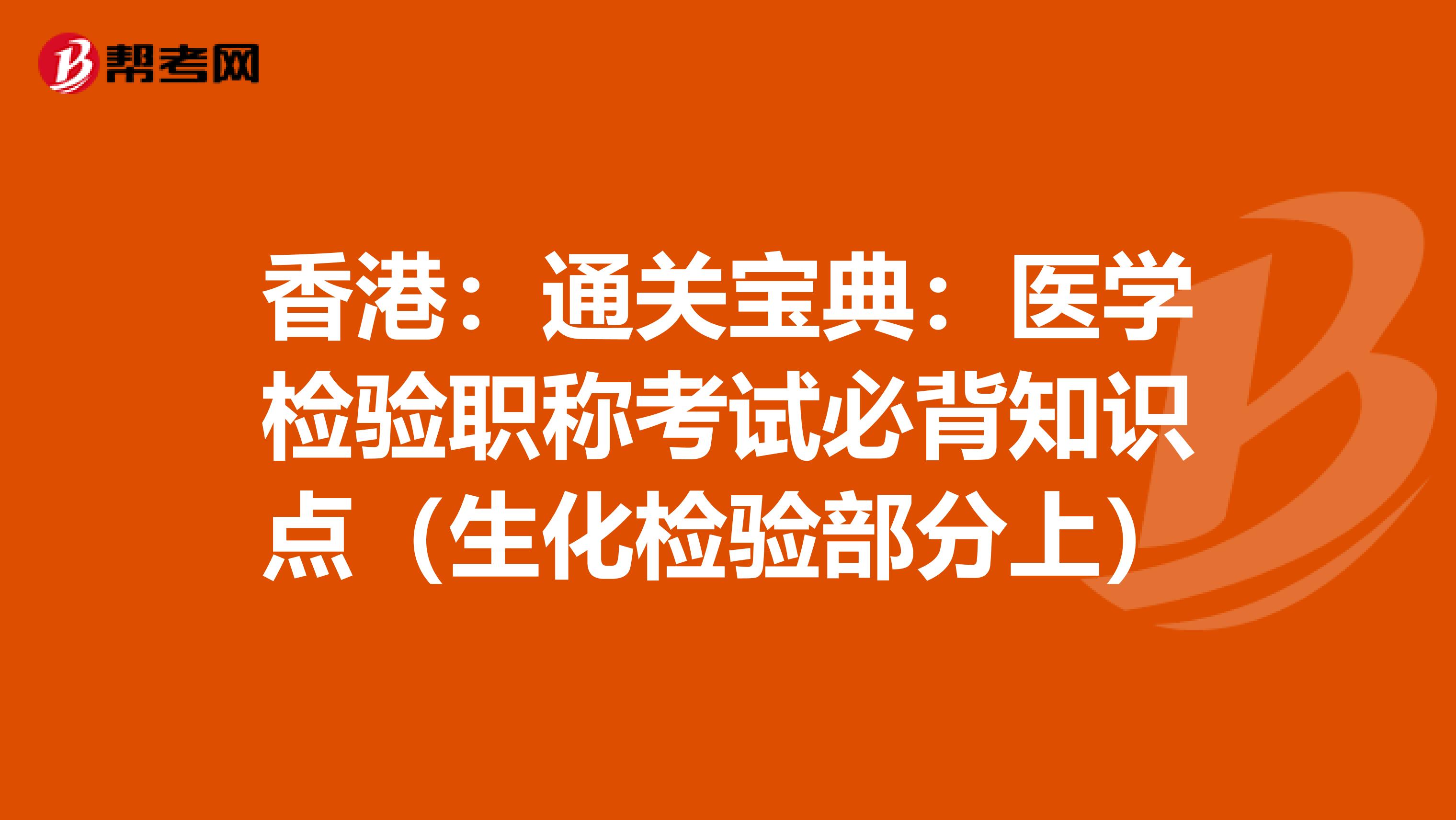 香港：通关宝典：医学检验职称考试必背知识点（生化检验部分上）
