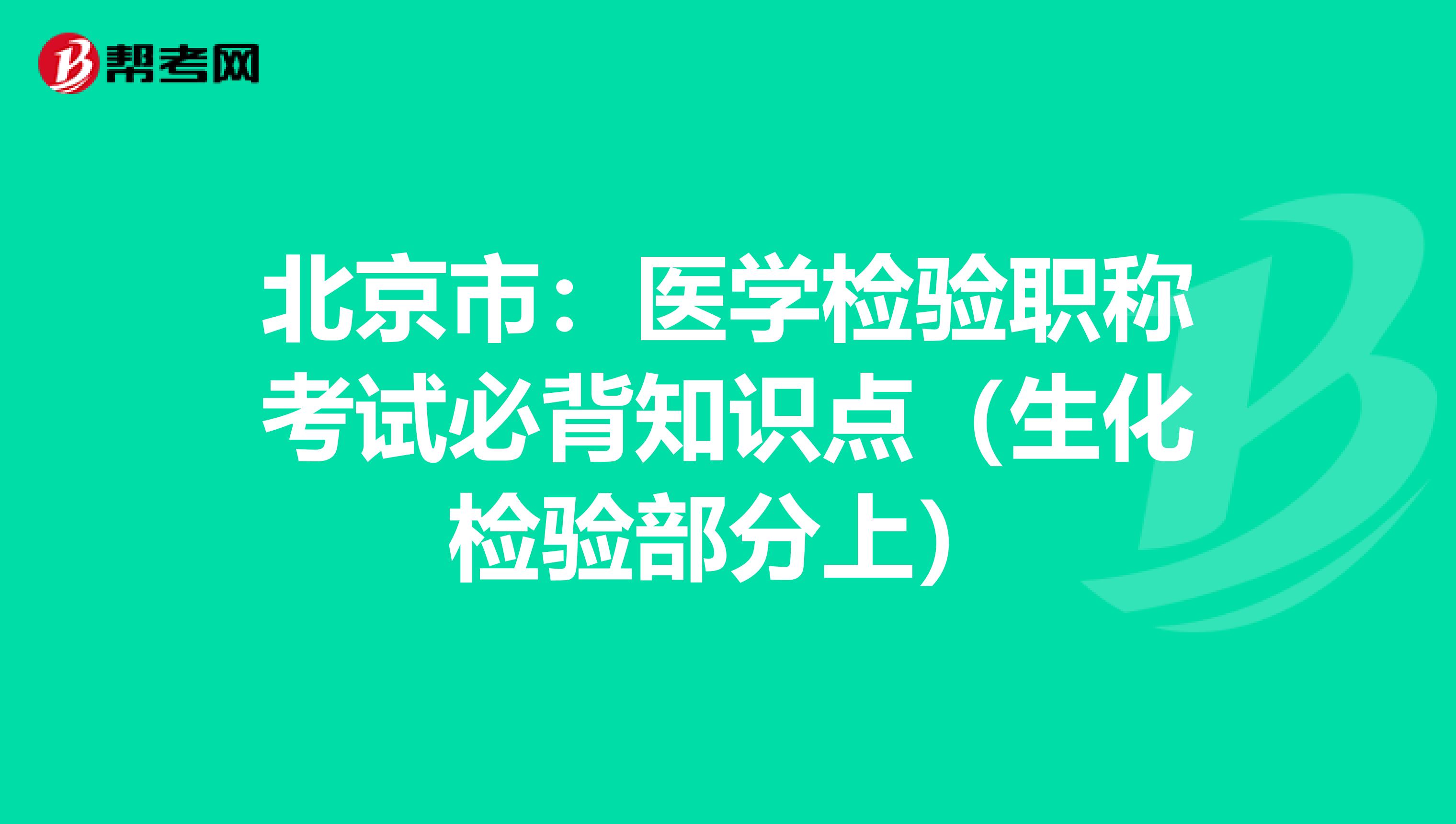 北京市：医学检验职称考试必背知识点（生化检验部分上）