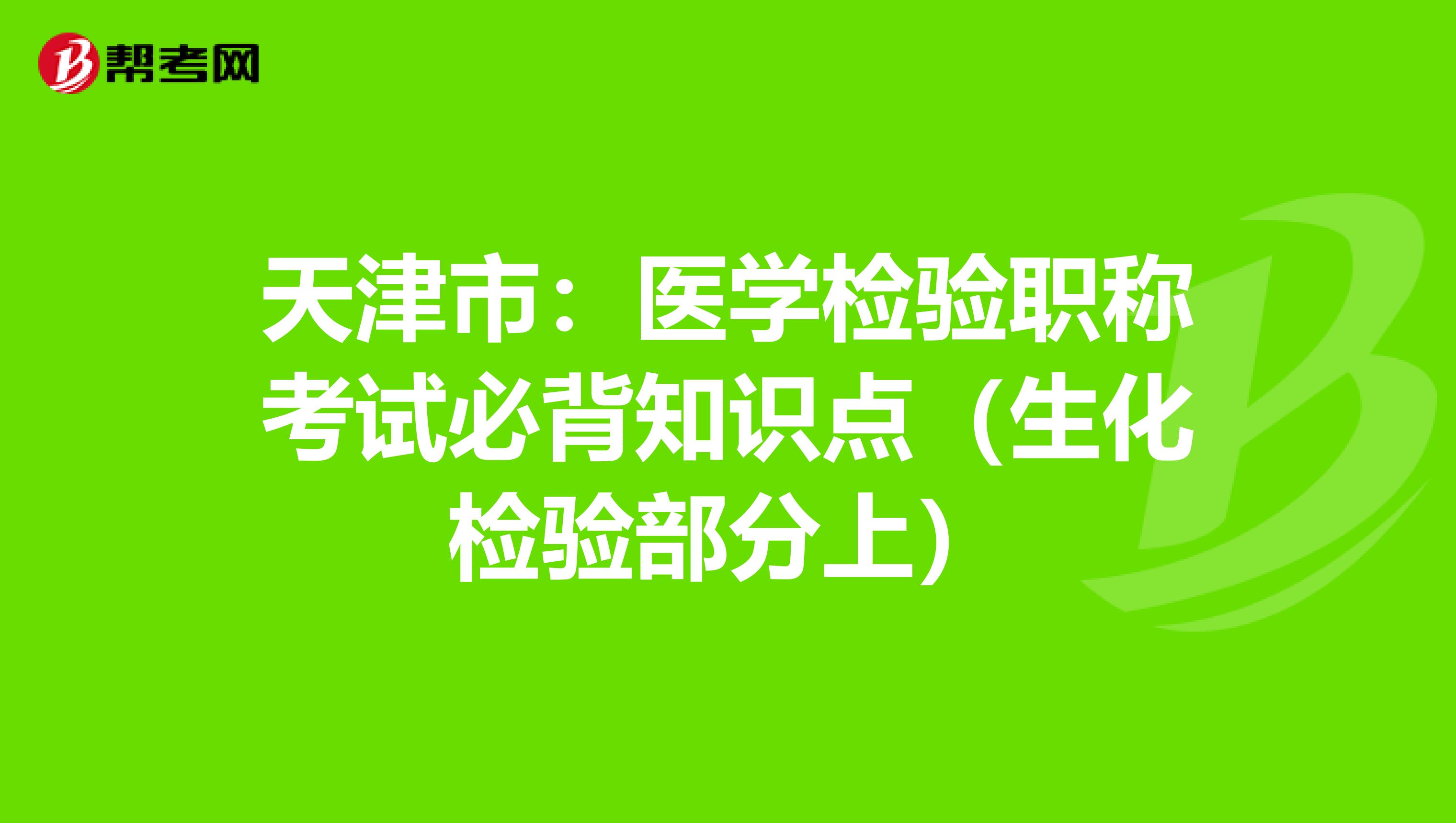 天津市：医学检验职称考试必背知识点（生化检验部分上）